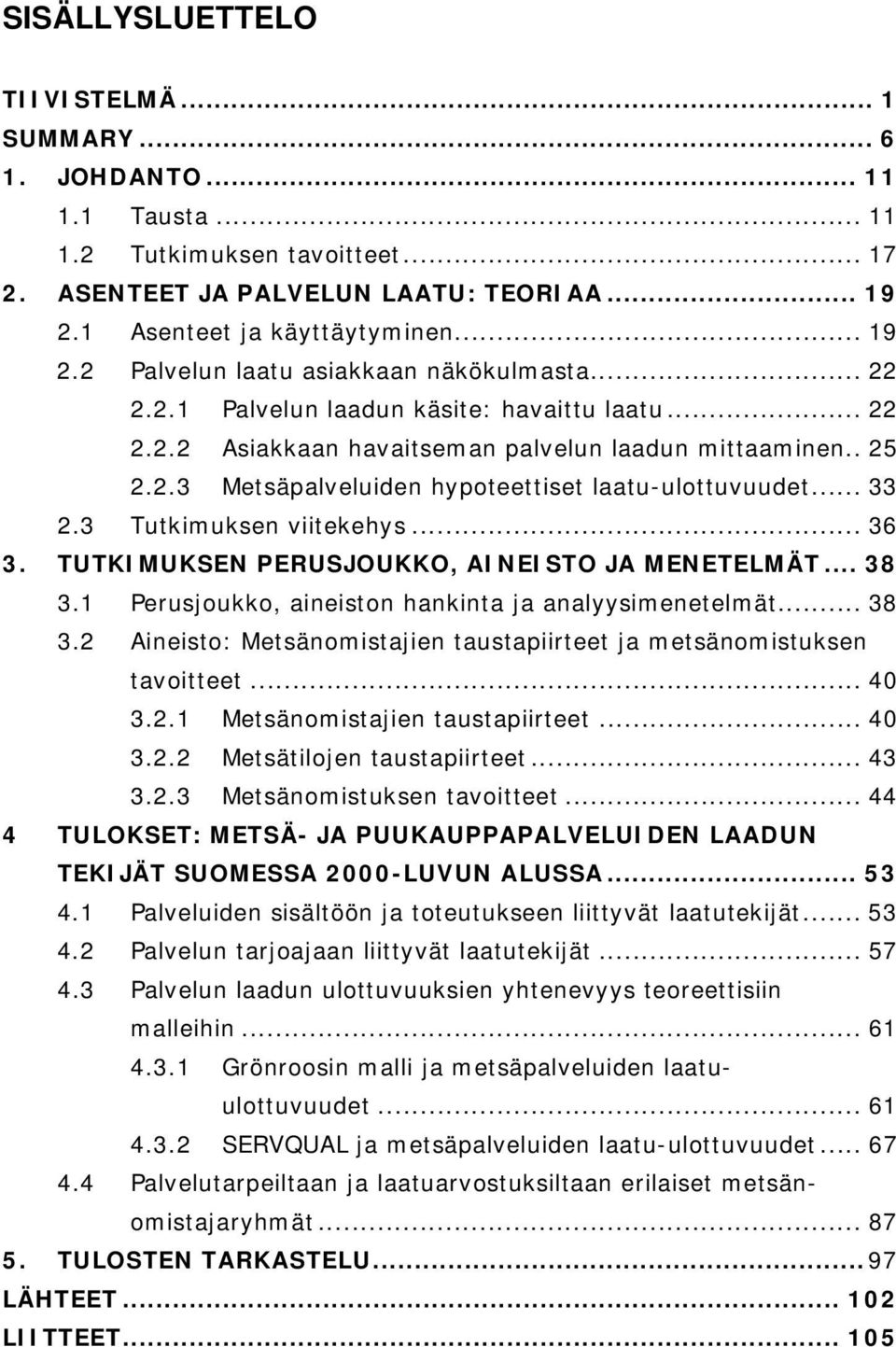 .. 33 2.3 Tutkimuksen viitekehys... 36 3. TUTKIMUKSEN PERUSJOUKKO, AINEISTO JA MENETELMÄT... 38 3.1 Perusjoukko, aineiston hankinta ja analyysimenetelmät... 38 3.2 Aineisto: Metsänomistajien taustapiirteet ja metsänomistuksen tavoitteet.