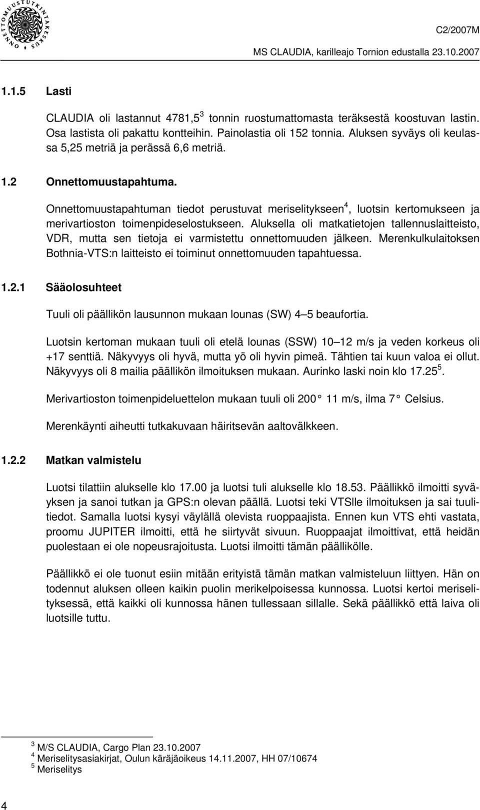 Onnettomuustapahtuman tiedot perustuvat meriselitykseen 4, luotsin kertomukseen ja merivartioston toimenpideselostukseen.