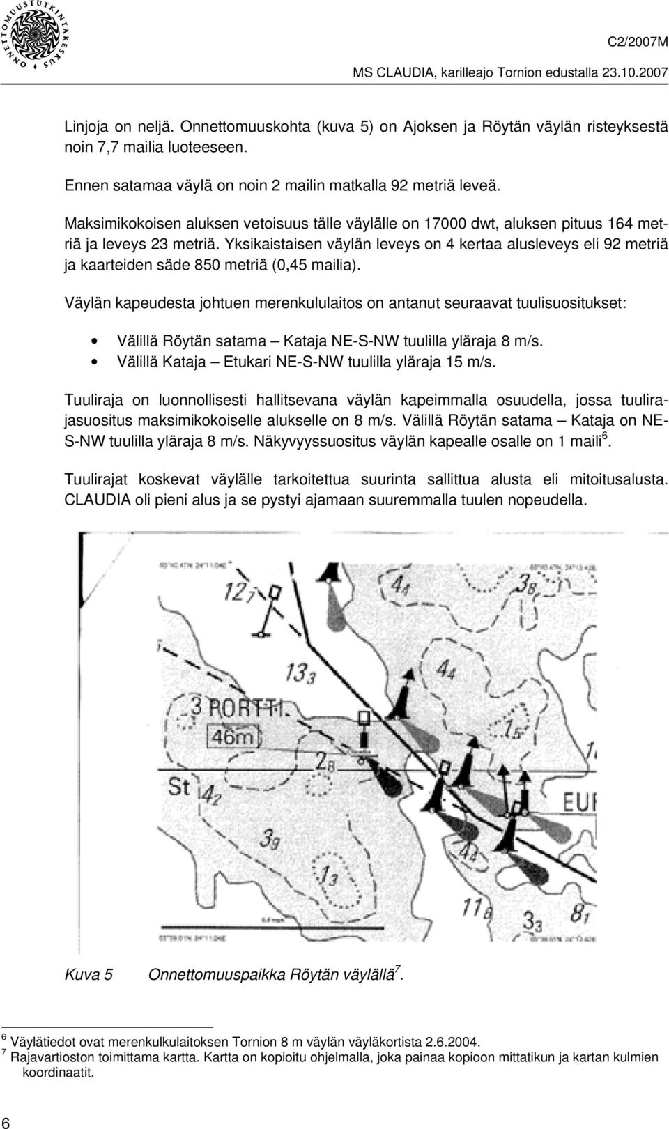 Yksikaistaisen väylän leveys on 4 kertaa alusleveys eli 92 metriä ja kaarteiden säde 850 metriä (0,45 mailia).