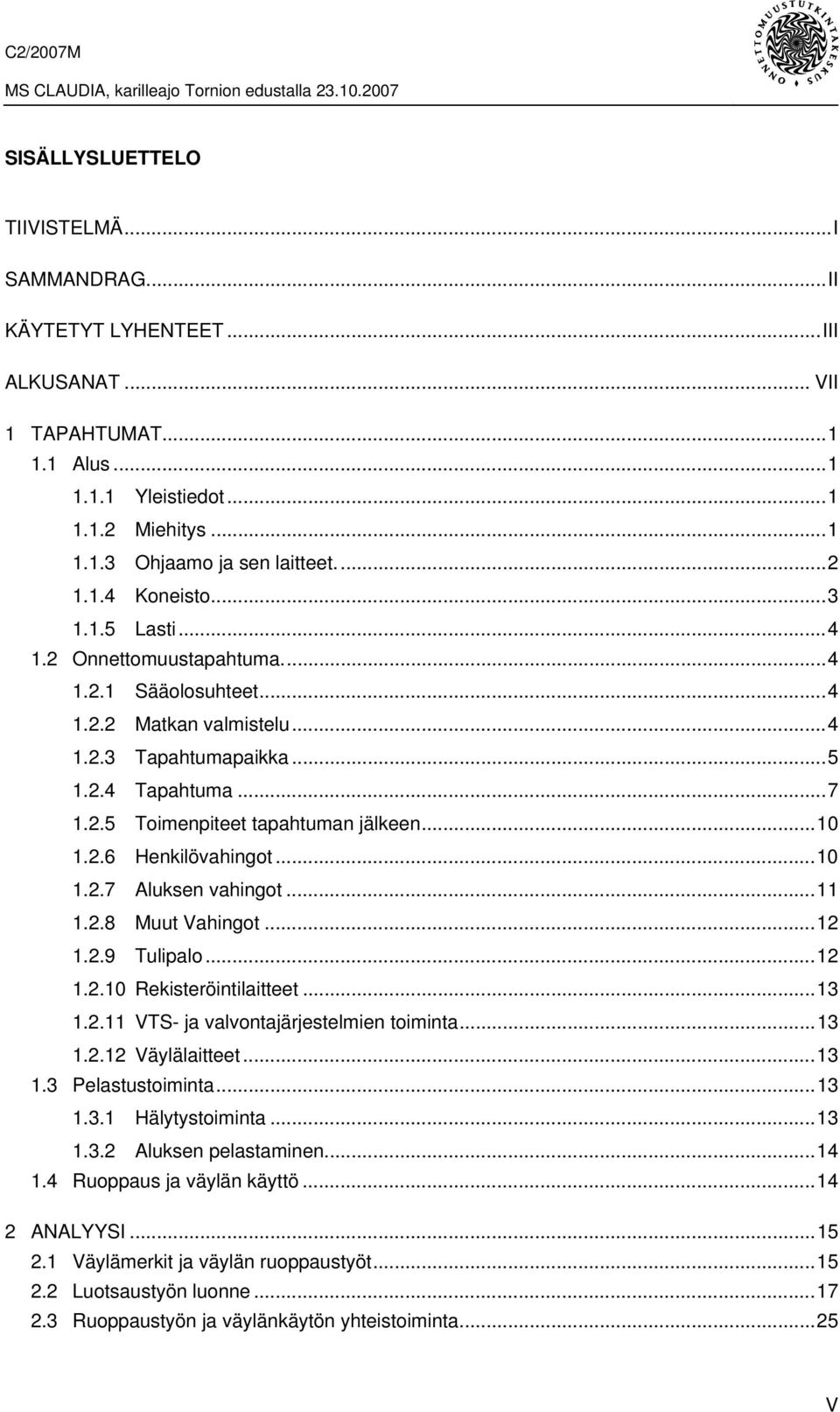 ..10 1.2.7 Aluksen vahingot...11 1.2.8 Muut Vahingot...12 1.2.9 Tulipalo...12 1.2.10 Rekisteröintilaitteet...13 1.2.11 VTS- ja valvontajärjestelmien toiminta...13 1.2.12 Väylälaitteet...13 1.3 Pelastustoiminta.