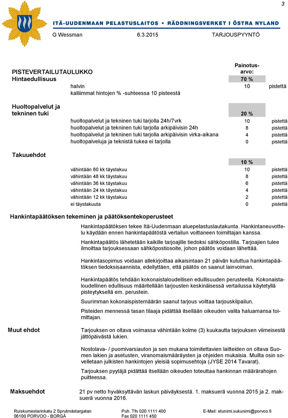 teknistä tukea ei tarjolla 0 pistettä Takuuehdot 10 % vähintään 60 kk täystakuu 10 pistettä vähintään 48 kk täystakuu 8 pistettä vähintään 36 kk täystakuu 6 pistettä vähintään 24 kk täystakuu 4