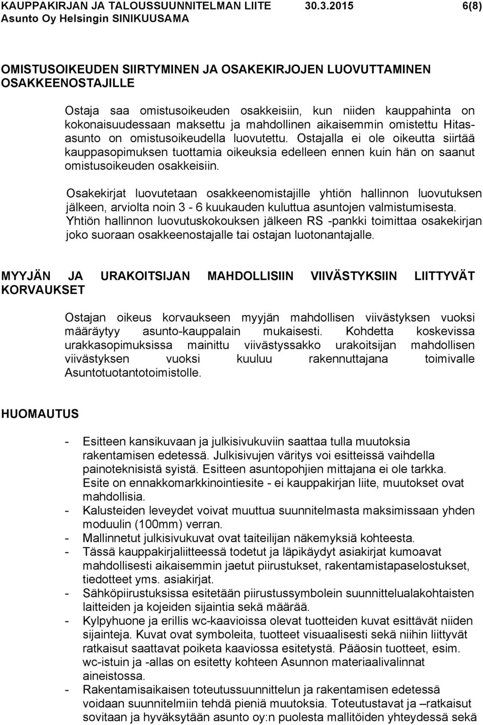 aikaisemmin omistettu Hitasasunto on omistusoikeudella luovutettu. Ostajalla ei ole oikeutta siirtää kauppasopimuksen tuottamia oikeuksia edelleen ennen kuin hän on saanut omistusoikeuden osakkeisiin.