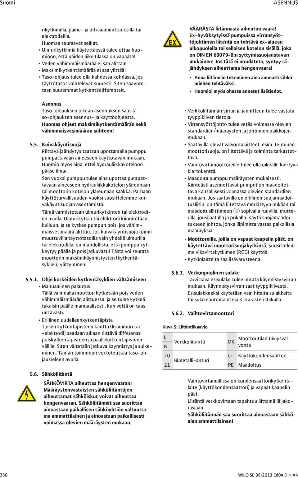 Siten saavutetaan suuremmat kytkentädifferenssit. Asennus Taso-ohjauksen oikean asennuksen saat taso-ohjauksen asennus- ja käyttöohjeesta.