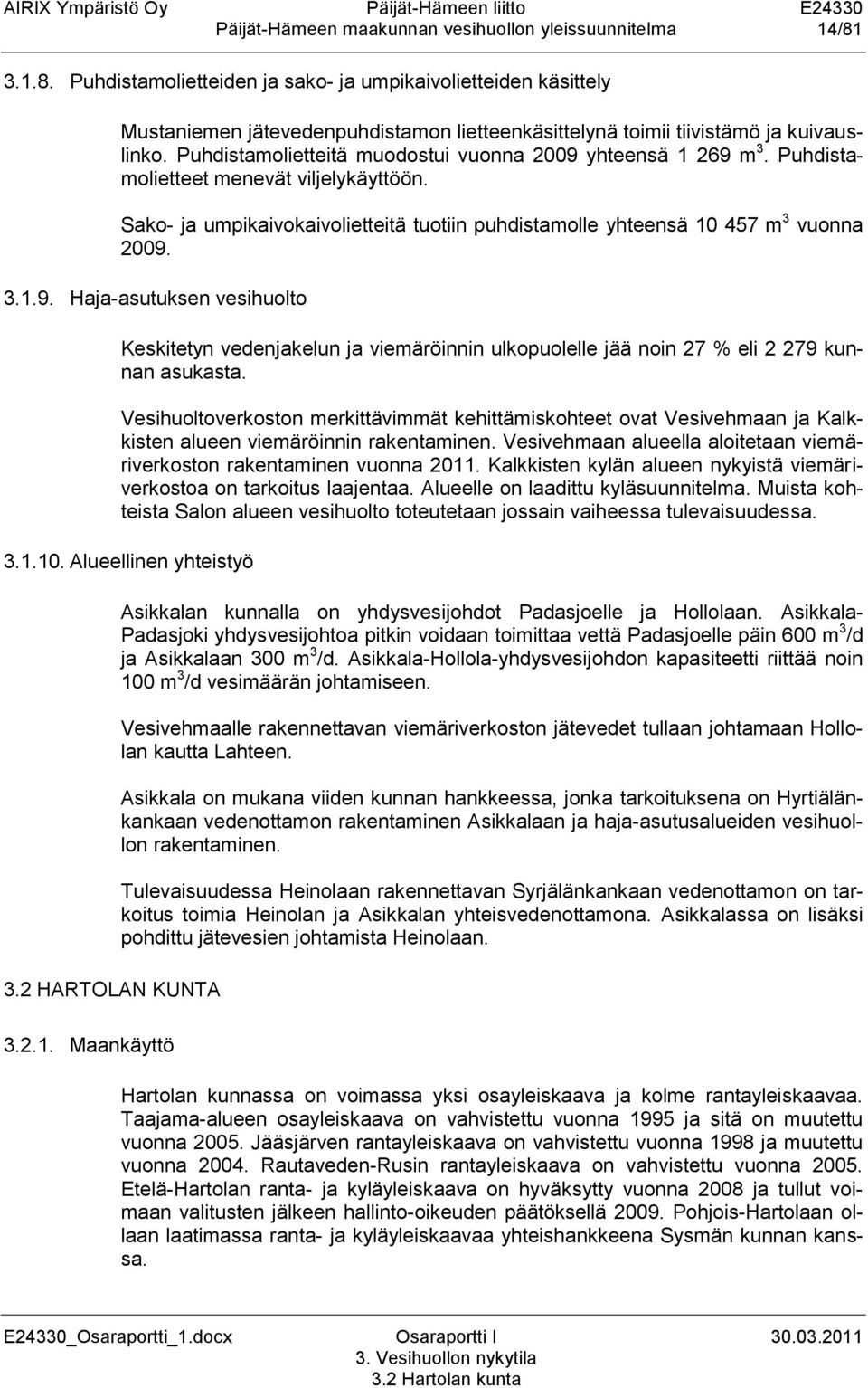 Puhdistamolietteitä muodostui vuonna 2009 yhteensä 1 269 m 3. Puhdistamolietteet menevät viljelykäyttöön. Sako- ja umpikaivokaivolietteitä tuotiin puhdistamolle yhteensä 10 457 m 3 vuonna 2009. 3.1.9. Haja-asutuksen vesihuolto Keskitetyn vedenjakelun ja viemäröinnin ulkopuolelle jää noin 27 % eli 2 279 kunnan asukasta.