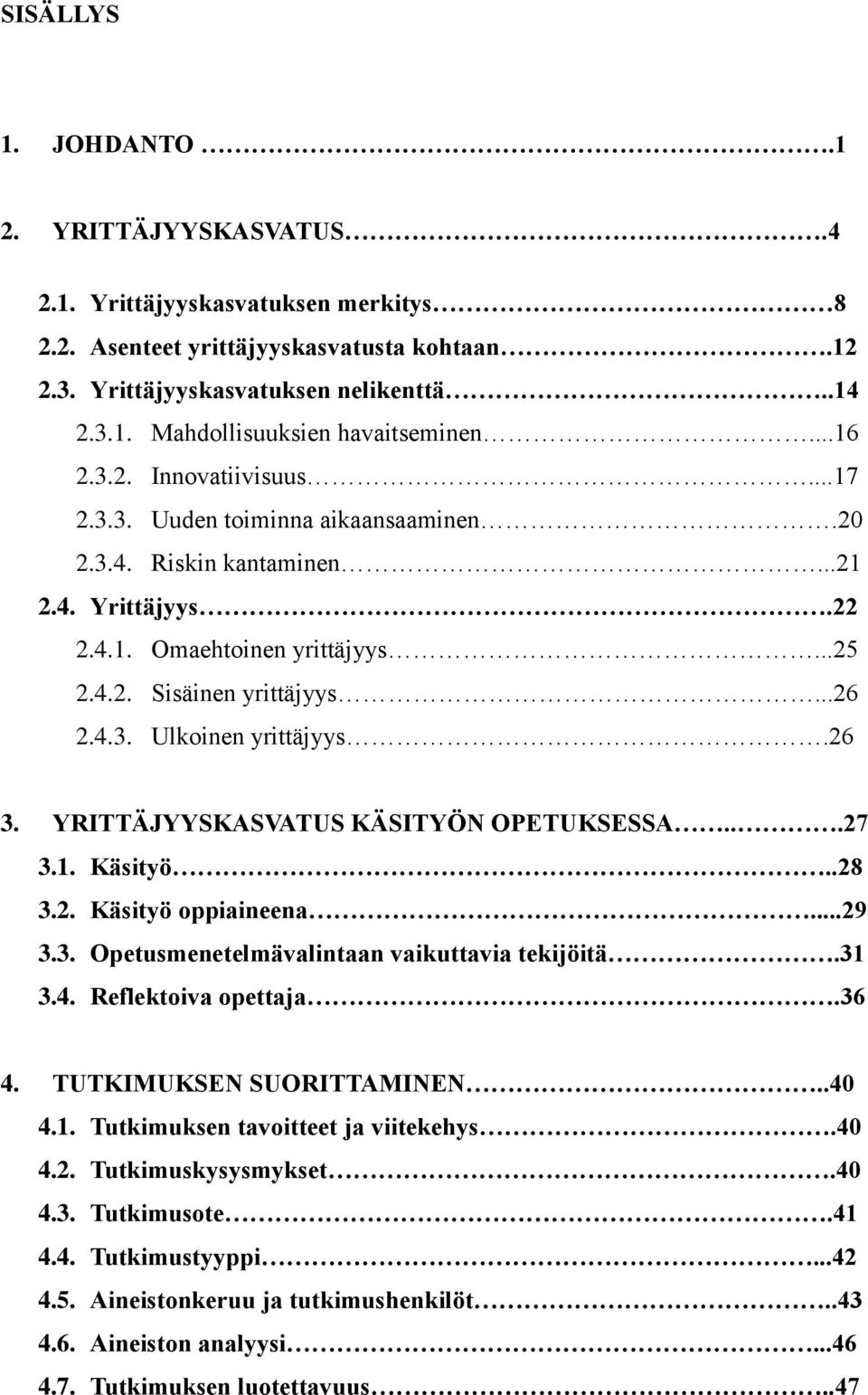 26 3. YRITTÄJYYSKASVATUS KÄSITYÖN OPETUKSESSA...27 3.1. Käsityö..28 3.2. Käsityö oppiaineena...29 3.3. Opetusmenetelmävalintaan vaikuttavia tekijöitä.31 3.4. Reflektoiva opettaja.36 4.