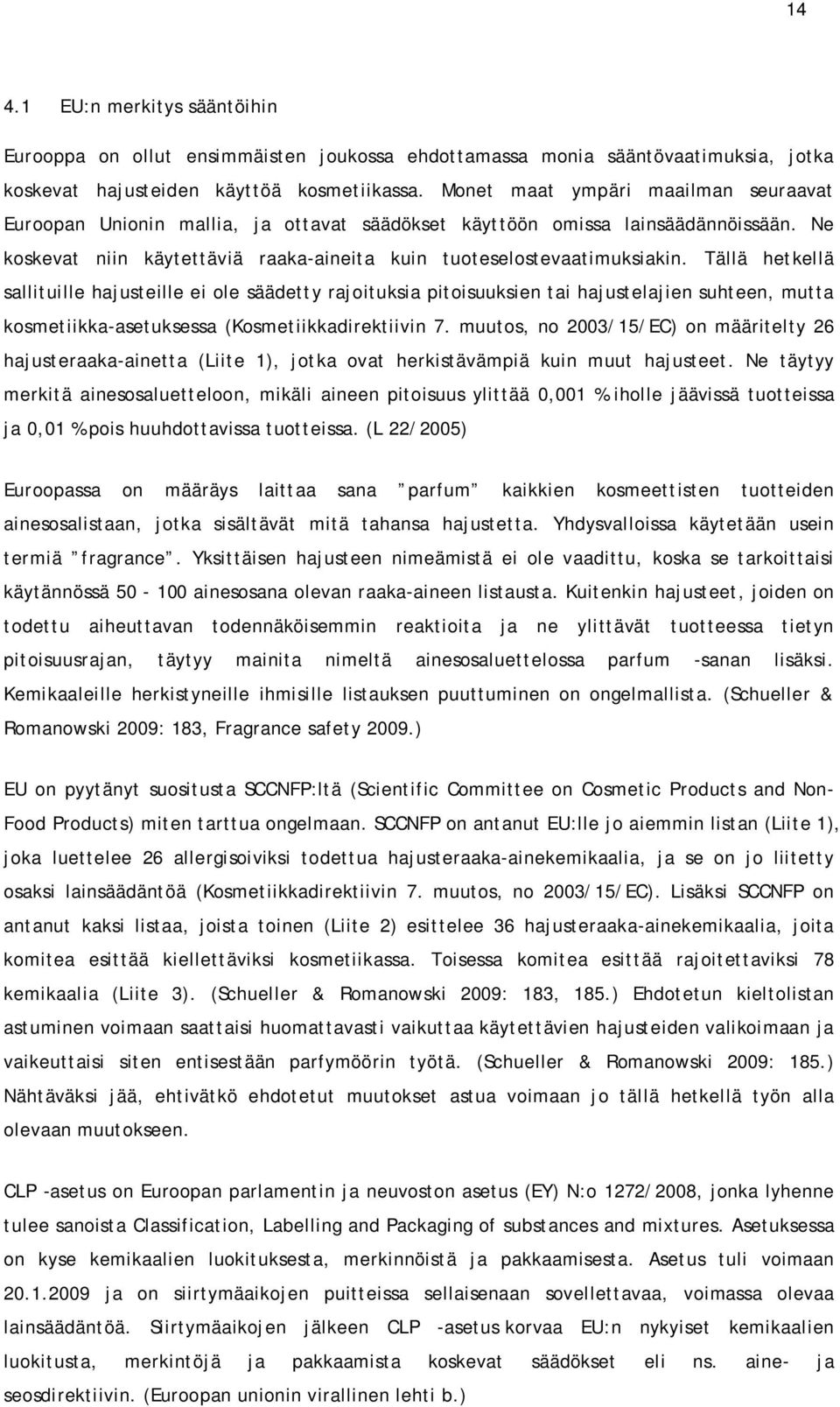 Tällä hetkellä sallituille hajusteille ei ole säädetty rajoituksia pitoisuuksien tai hajustelajien suhteen, mutta kosmetiikka-asetuksessa (Kosmetiikkadirektiivin 7.