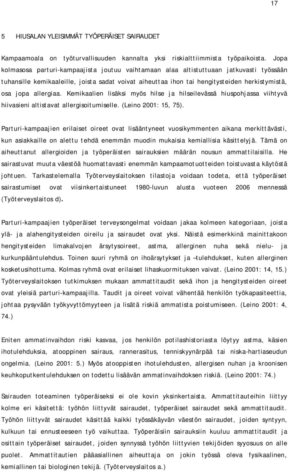 allergiaa. Kemikaalien lisäksi myös hilse ja hilseilevässä hiuspohjassa viihtyvä hiivasieni altistavat allergisoitumiselle. (Leino 2001: 15, 75).