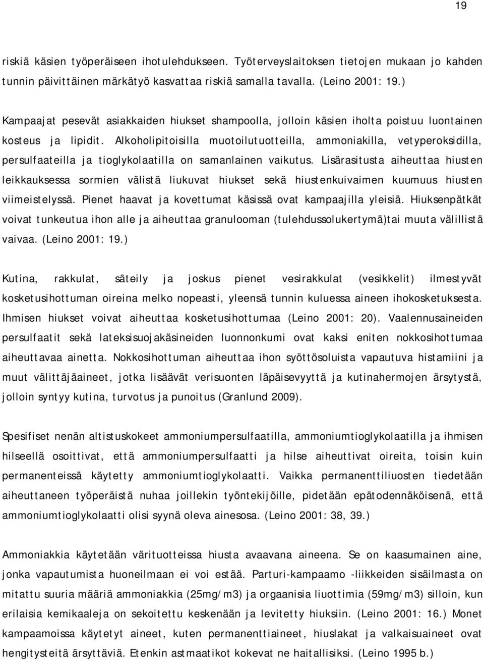 Alkoholipitoisilla muotoilutuotteilla, ammoniakilla, vetyperoksidilla, persulfaateilla ja tioglykolaatilla on samanlainen vaikutus.