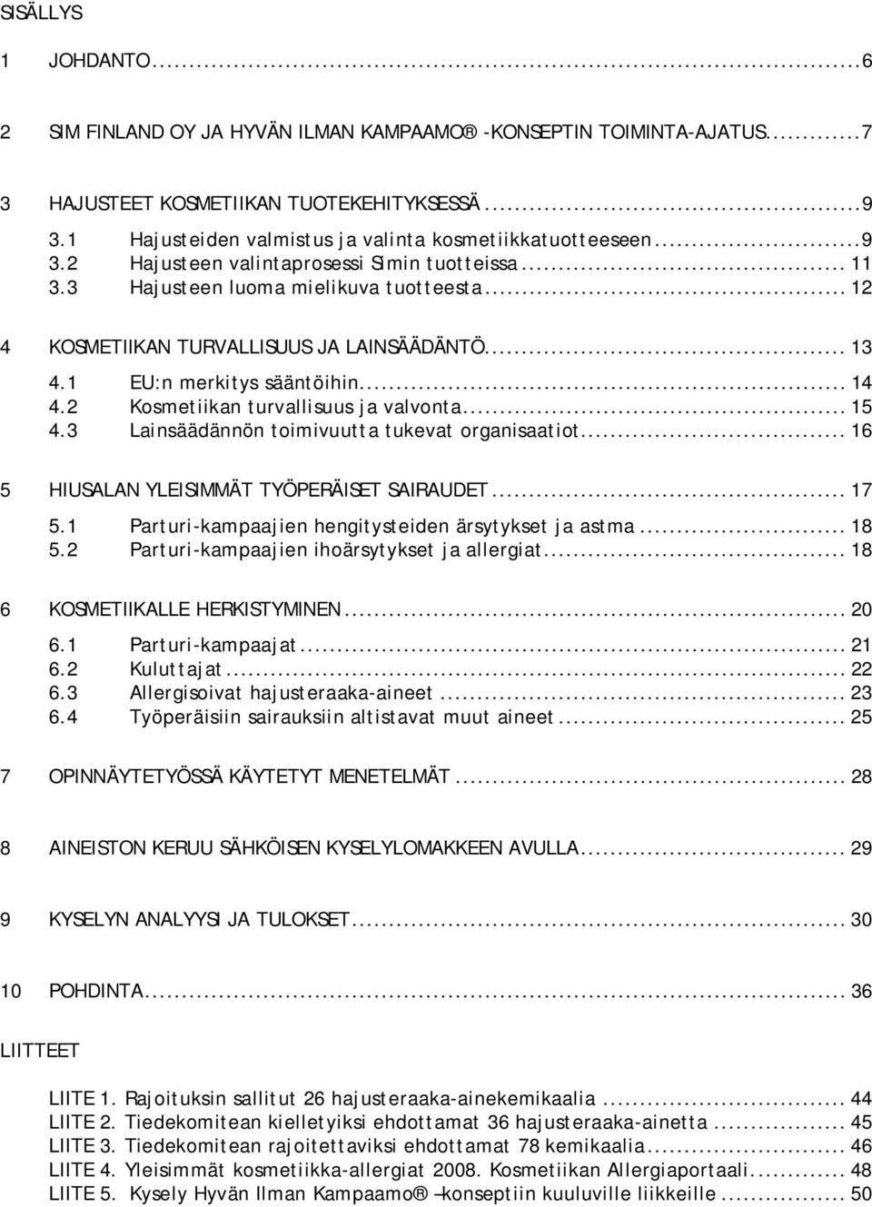 .. 12 4 KOSMETIIKAN TURVALLISUUS JA LAINSÄÄDÄNTÖ... 13 4.1 EU:n merkitys sääntöihin... 14 4.2 Kosmetiikan turvallisuus ja valvonta... 15 4.3 Lainsäädännön toimivuutta tukevat organisaatiot.