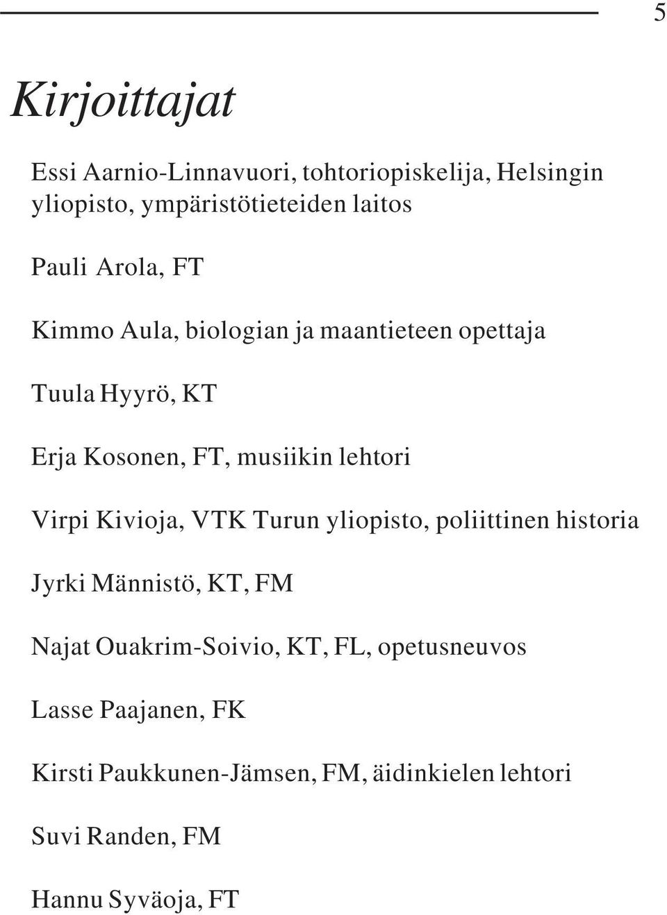 Virpi Kivioja, VTK Turun yliopisto, poliittinen historia Jyrki Männistö, KT, FM Najat Ouakrim-Soivio, KT, FL,