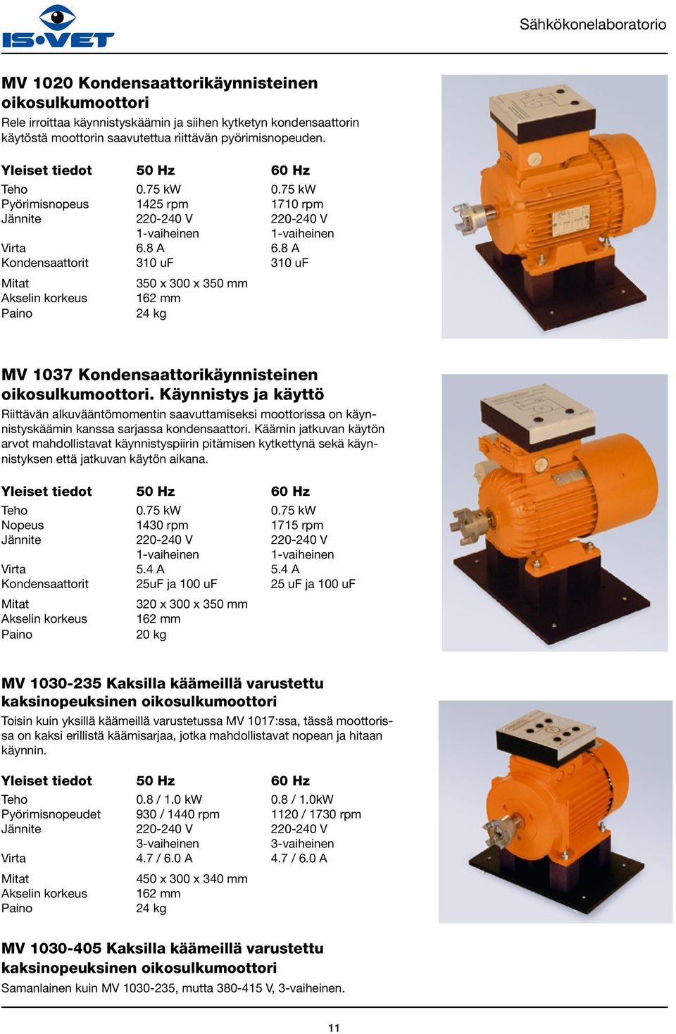 8 A Kondensaattorit 310 uf 310 uf 350 x 300 x 350 mm Akselin korkeus 162 mm 24 kg MV 1037 Kondensaattorikäynnisteinen oikosulkumoottori.