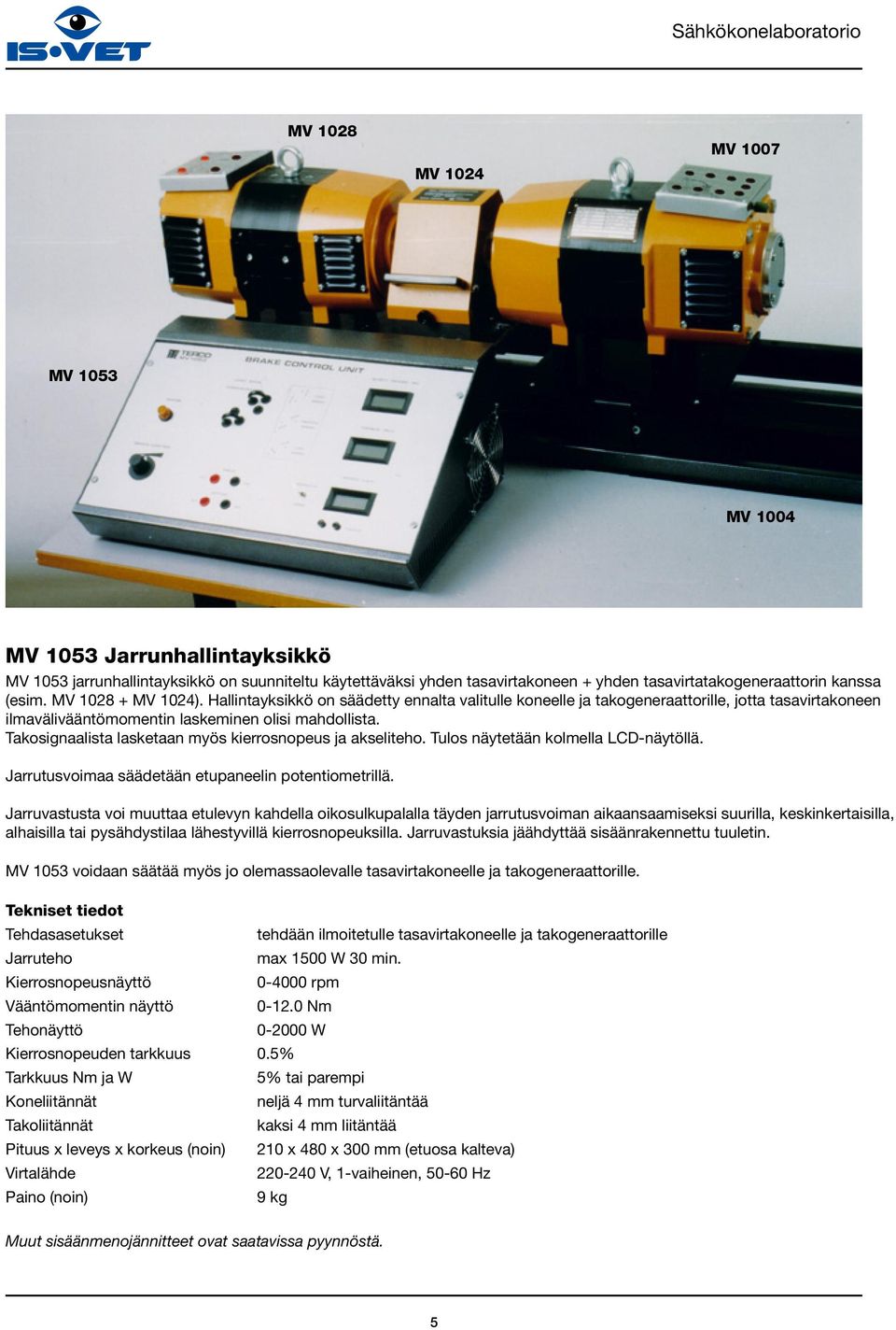 Takosignaalista lasketaan myös kierrosnopeus ja akseliteho. Tulos näytetään kolmella LCD-näytöllä. Jarrutusvoimaa säädetään etupaneelin potentiometrillä.