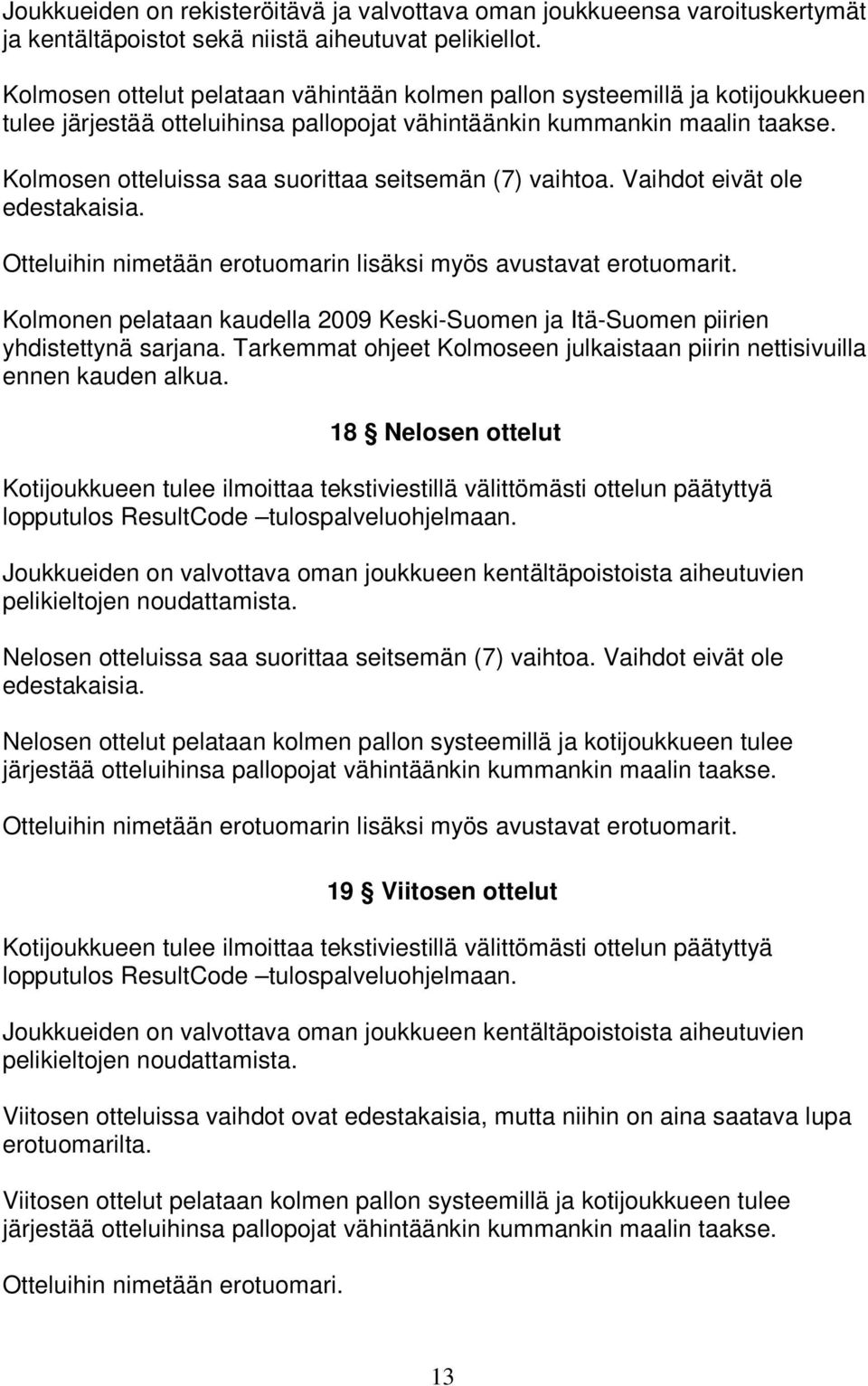 Kolmosen otteluissa saa suorittaa seitsemän (7) vaihtoa. Vaihdot eivät ole edestakaisia. Otteluihin nimetään erotuomarin lisäksi myös avustavat erotuomarit.