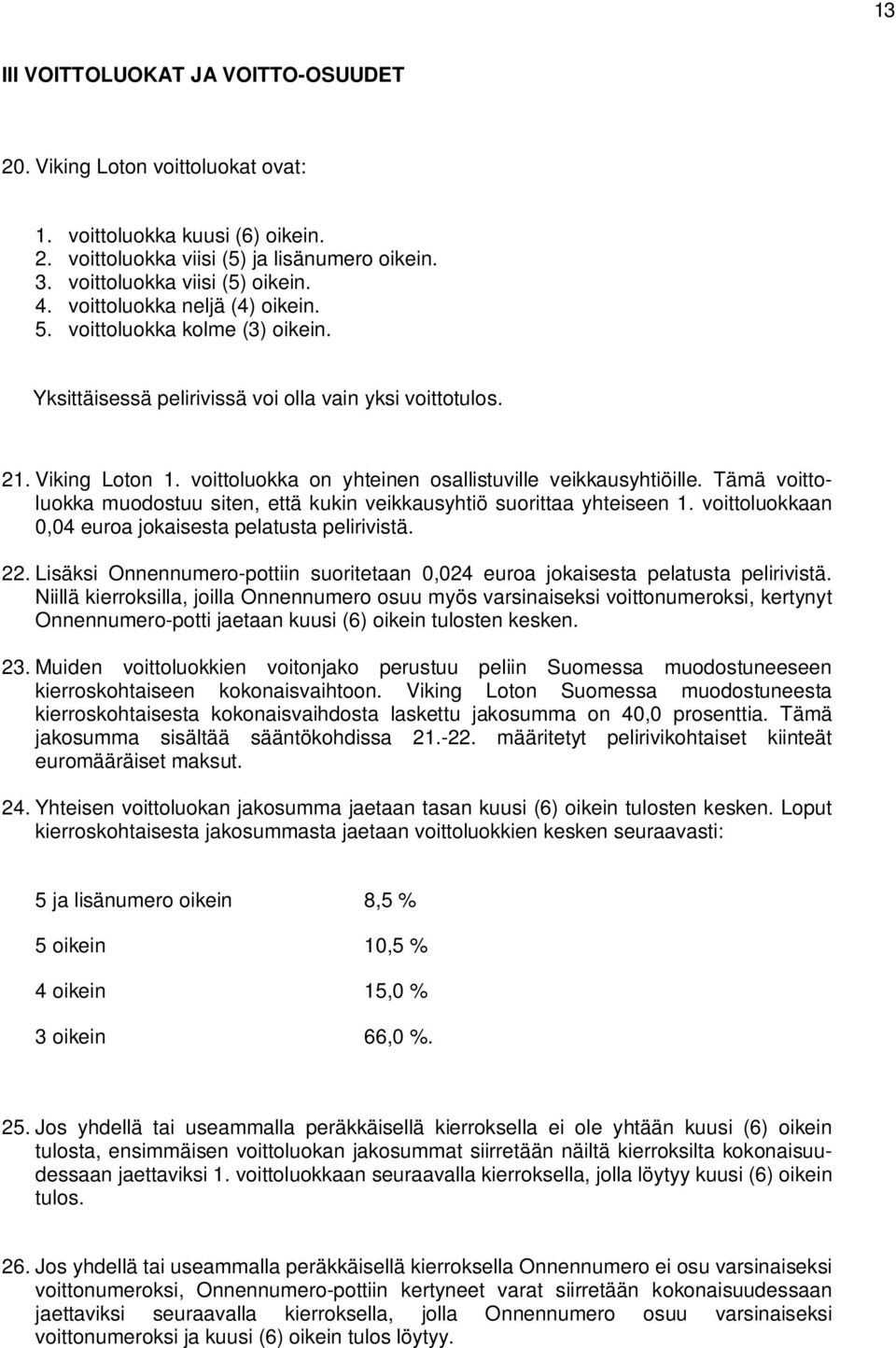 voittoluokka on yhteinen osallistuville veikkausyhtiöille. Tämä voittoluokka muodostuu siten, että kukin veikkausyhtiö suorittaa yhteiseen 1.