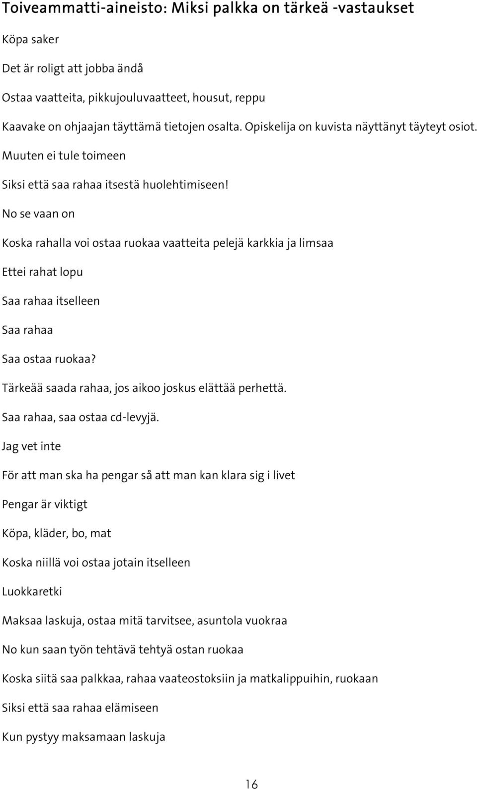 No se vaan on Koska rahalla voi ostaa ruokaa vaatteita pelejä karkkia ja limsaa Ettei rahat lopu Saa rahaa itselleen Saa rahaa Saa ostaa ruokaa? Tärkeää saada rahaa, jos aikoo joskus elättää perhettä.