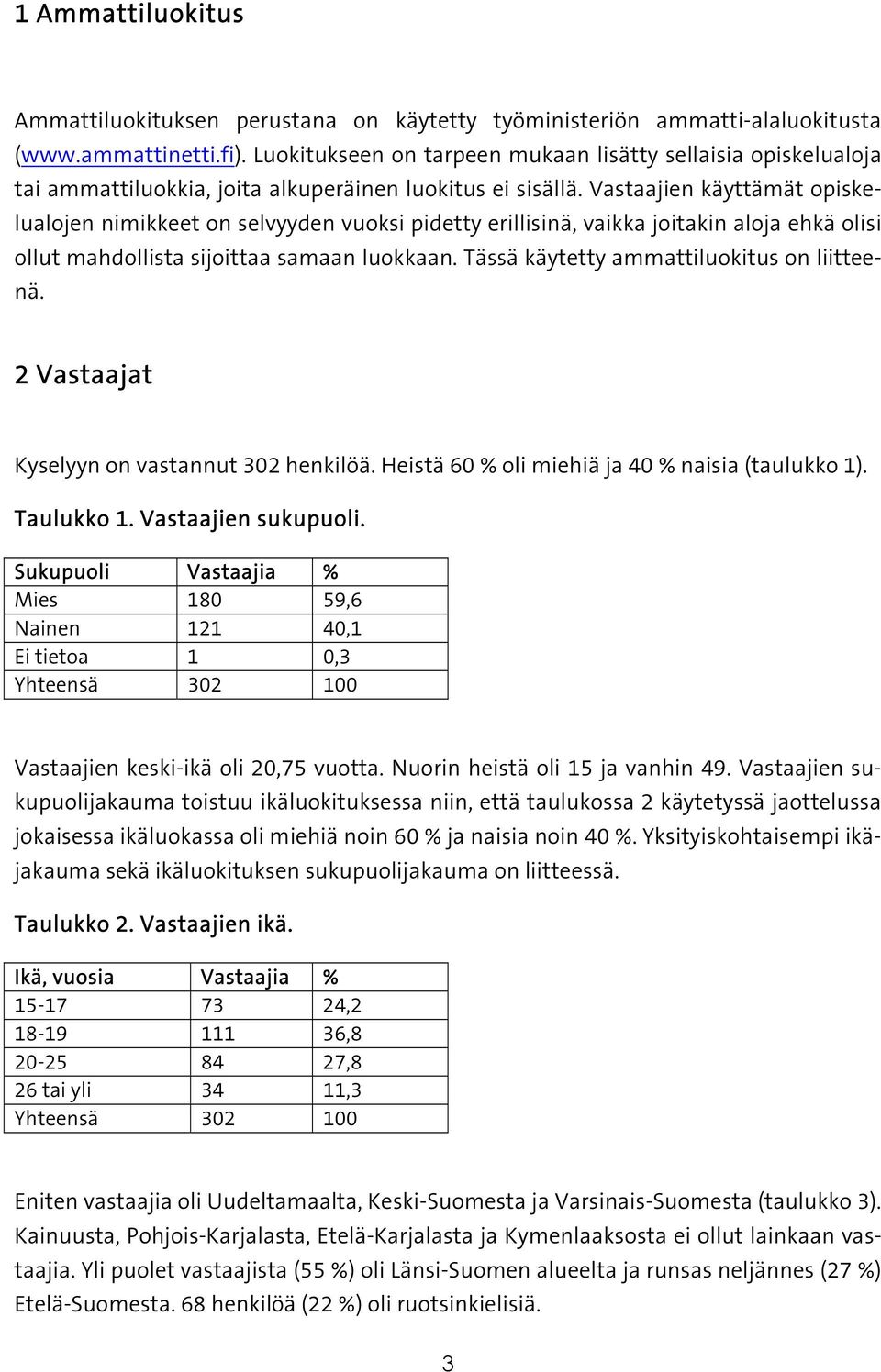 Vastaajien käyttämät opiskelualojen nimikkeet on selvyyden vuoksi pidetty erillisinä, vaikka joitakin aloja ehkä olisi ollut mahdollista sijoittaa samaan luokkaan.