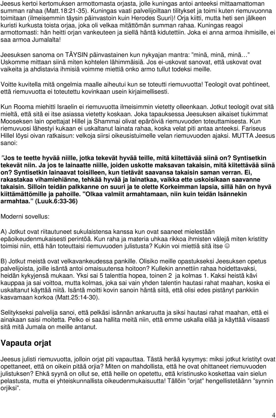 Orja kiitti, mutta heti sen jälkeen kuristi kurkusta toista orjaa, joka oli velkaa mitättömän summan rahaa. Kuningas reagoi armottomasti: hän heitti orjan vankeuteen ja siellä häntä kidutettiin.