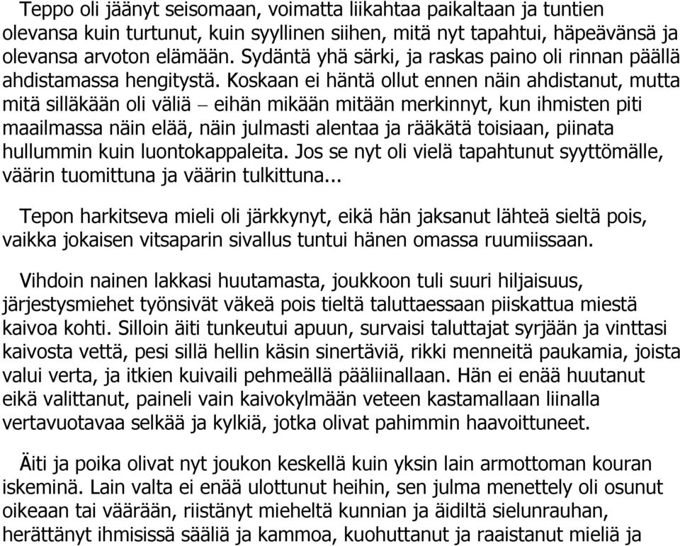 Koskaan ei häntä ollut ennen näin ahdistanut, mutta mitä silläkään oli väliä eihän mikään mitään merkinnyt, kun ihmisten piti maailmassa näin elää, näin julmasti alentaa ja rääkätä toisiaan, piinata