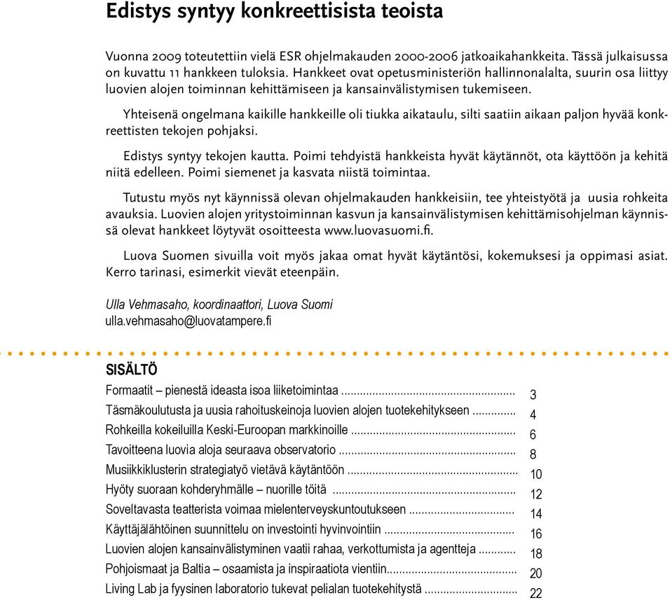 Yhteisenä ongelmana kaikille hankkeille oli tiukka aikataulu, silti saatiin aikaan paljon hyvää konkreettisten tekojen pohjaksi. Edistys syntyy tekojen kautta.