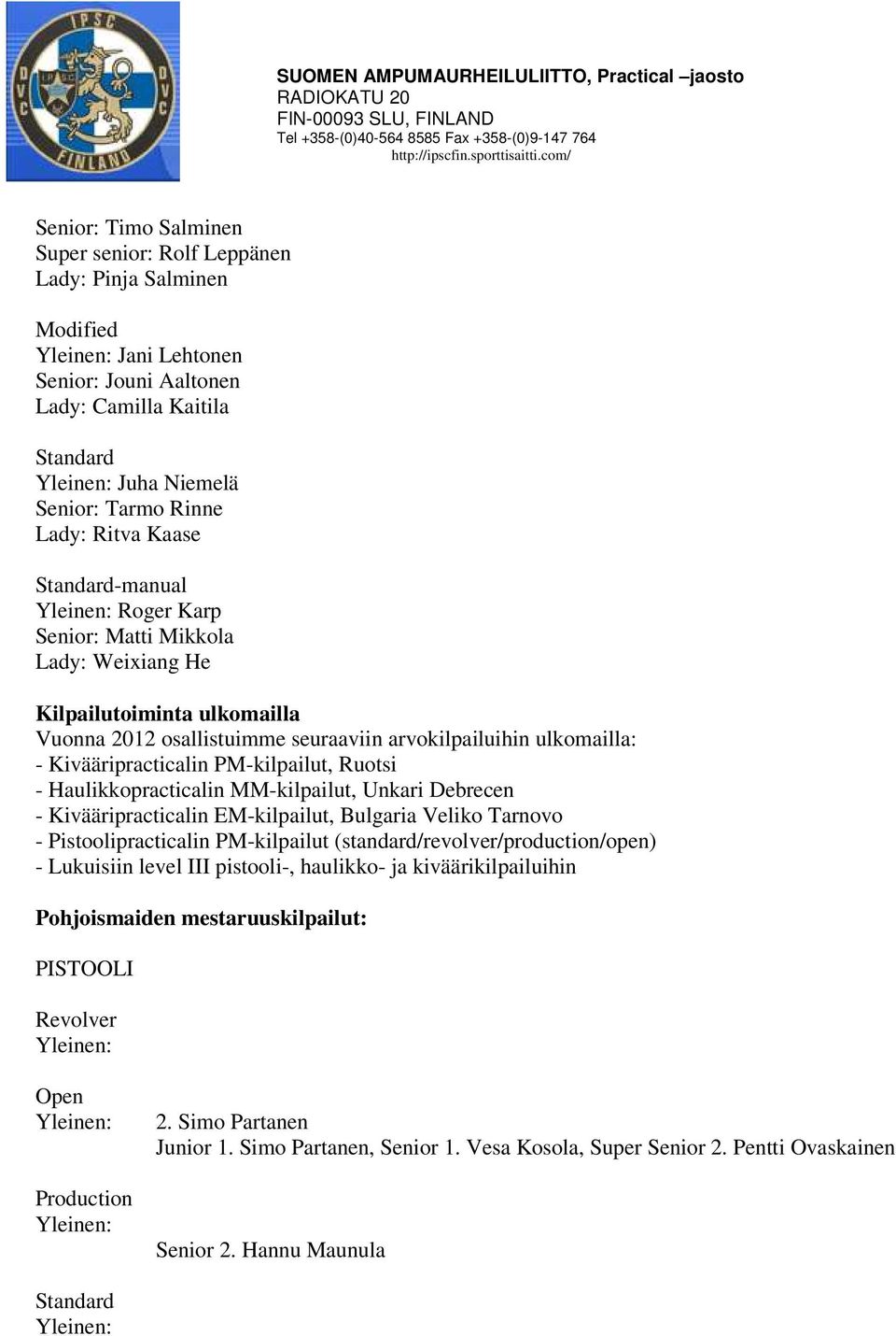 Kivääripracticalin PM-kilpailut, Ruotsi - Haulikkopracticalin MM-kilpailut, Unkari Debrecen - Kivääripracticalin EM-kilpailut, Bulgaria Veliko Tarnovo - Pistoolipracticalin PM-kilpailut