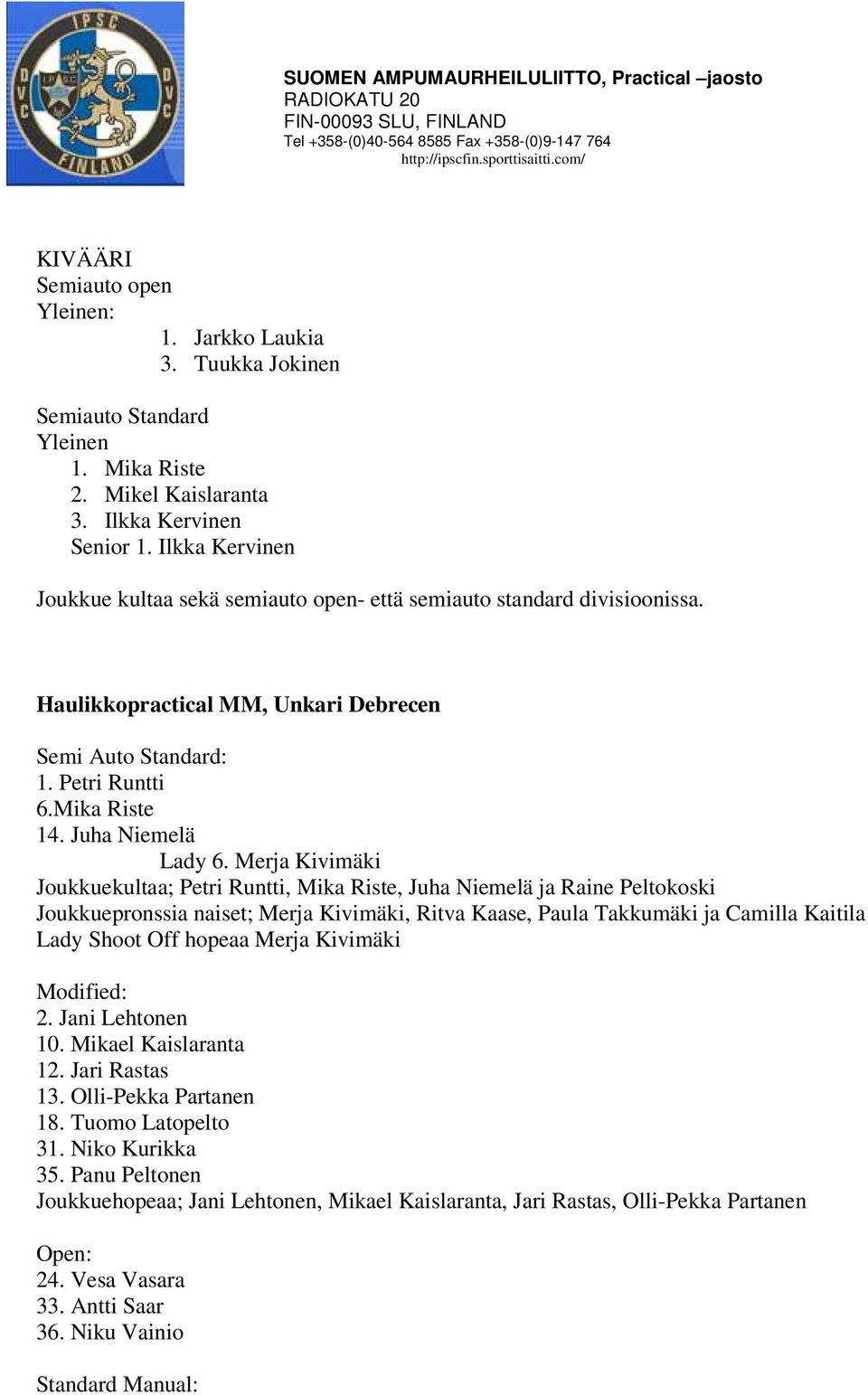 Merja Kivimäki Joukkuekultaa; Petri Runtti, Mika Riste, Juha Niemelä ja Raine Peltokoski Joukkuepronssia naiset; Merja Kivimäki, Ritva Kaase, Paula Takkumäki ja Camilla Kaitila Lady Shoot Off hopeaa