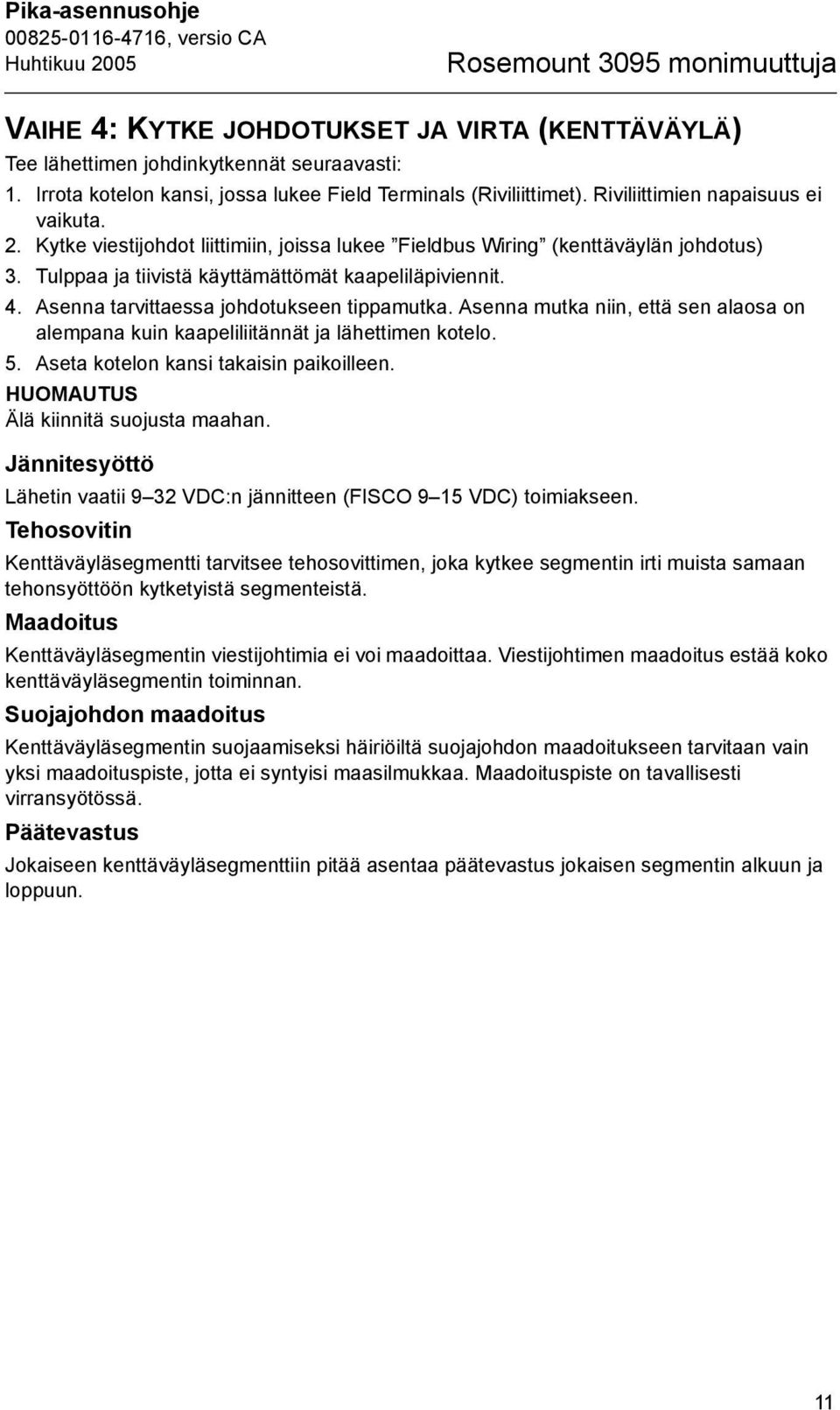 Asenna tarvittaessa johdotukseen tippamutka. Asenna mutka niin, että sen alaosa on alempana kuin kaapeliliitännät ja lähettimen kotelo. 5. Aseta kotelon kansi takaisin paikoilleen.