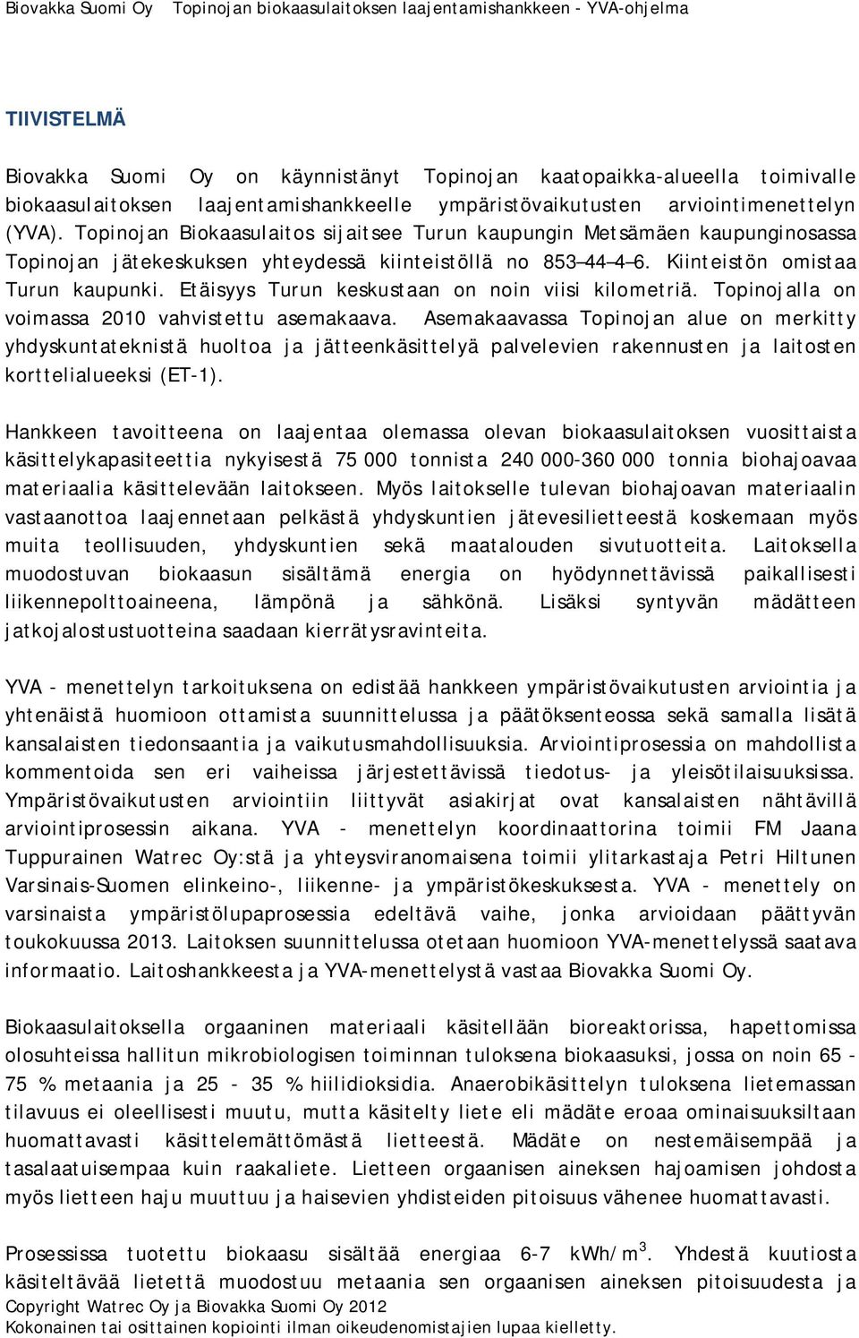 Etäisyys Turun keskustaan on noin viisi kilometriä. Topinojalla on voimassa 2010 vahvistettu asemakaava.