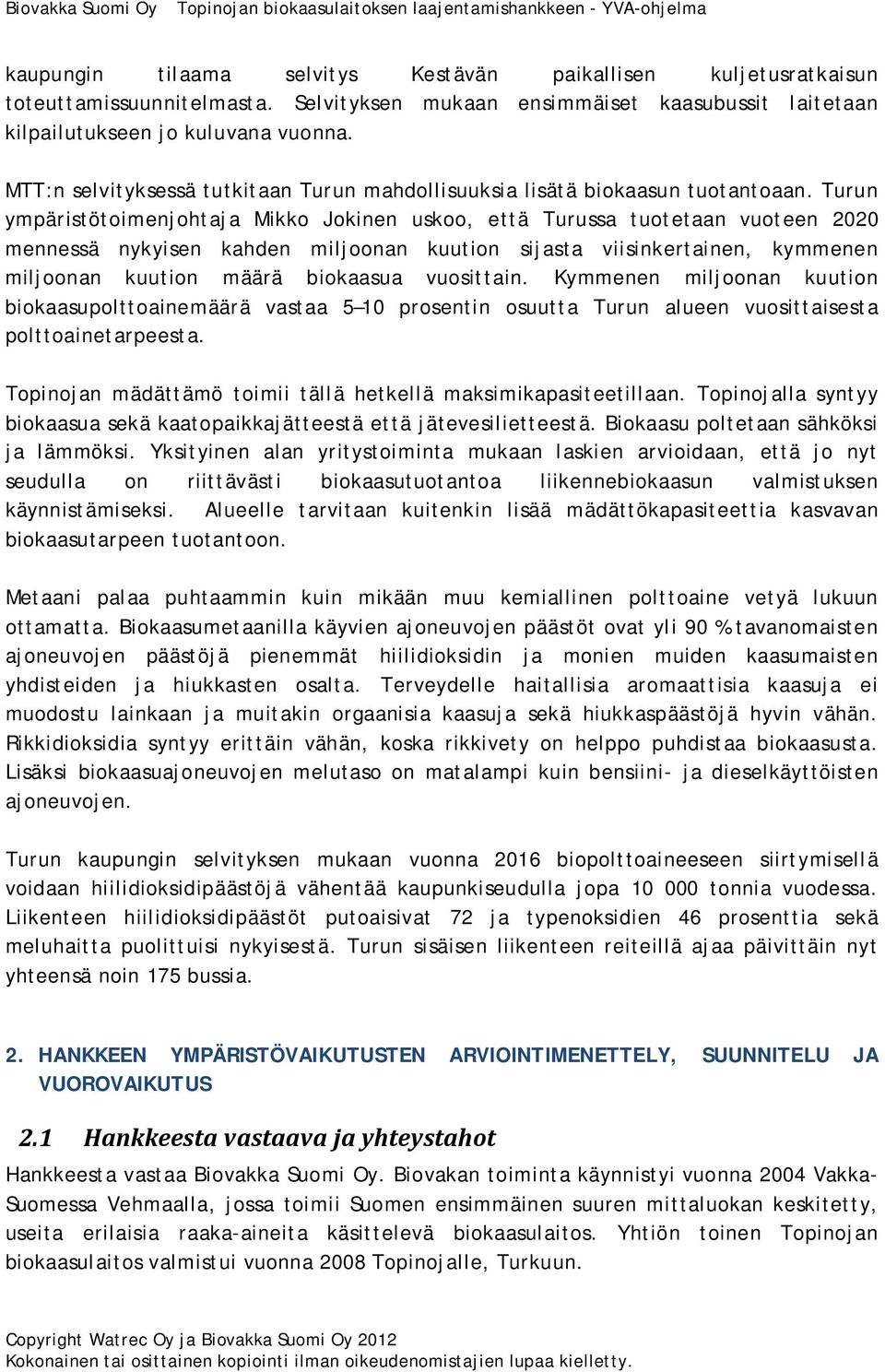 Turun ympäristötoimenjohtaja Mikko Jokinen uskoo, että Turussa tuotetaan vuoteen 2020 mennessä nykyisen kahden miljoonan kuution sijasta viisinkertainen, kymmenen miljoonan kuution määrä biokaasua