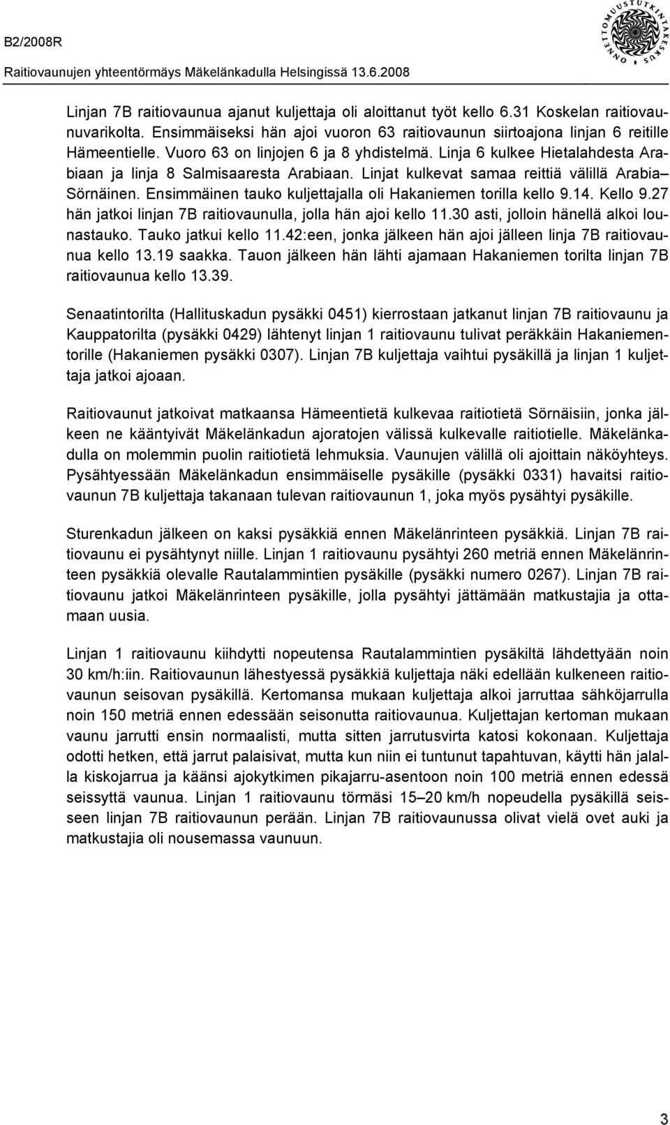 Linja 6 kulkee Hietalahdesta Arabiaan ja linja 8 Salmisaaresta Arabiaan. Linjat kulkevat samaa reittiä välillä Arabia Sörnäinen. Ensimmäinen tauko kuljettajalla oli Hakaniemen torilla kello 9.14.