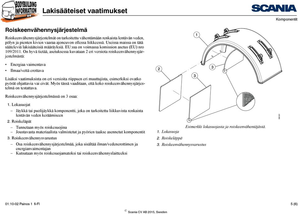 On hyvä tietää, asetuksessa kuvataan 2 eri versiota roiskeenvähennysjärjestelmästä: Energiaa vaimentava Ilmaa/vettä erottava Lisäksi vaatimuksista on eri versioita riippuen eri muuttujista,