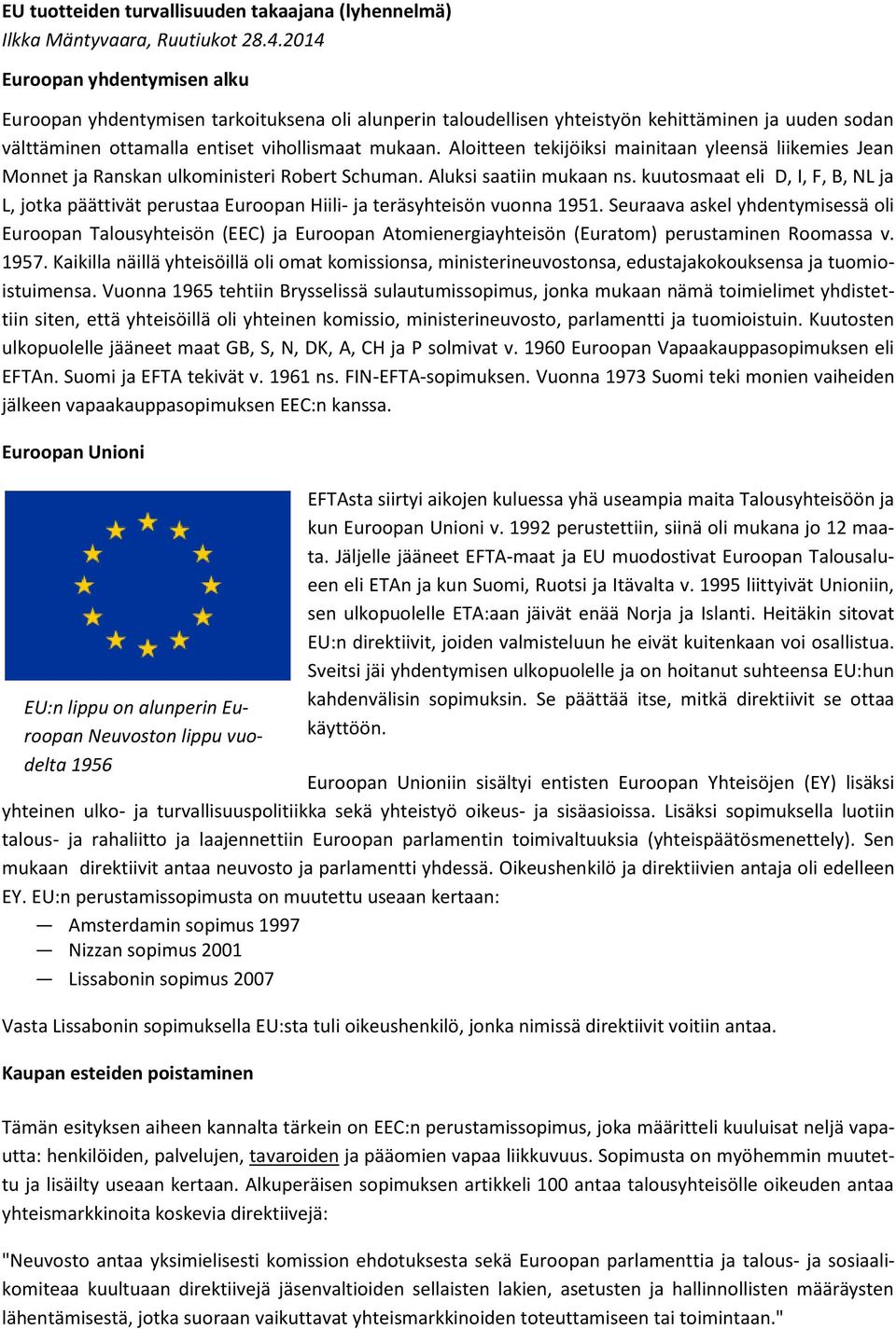 Aloitteen tekijöiksi mainitaan yleensä liikemies Jean Monnet ja Ranskan ulkoministeri Robert Schuman. Aluksi saatiin mukaan ns.