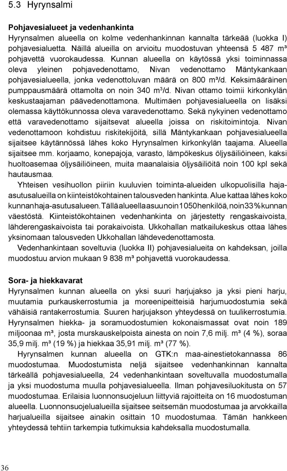 Kunnan alueella on käytössä yksi toiminnassa oleva yleinen pohjavedenottamo, Nivan vedenottamo Mäntykankaan pohjavesialueella, jonka vedenottoluvan määrä on 800 m³/d.