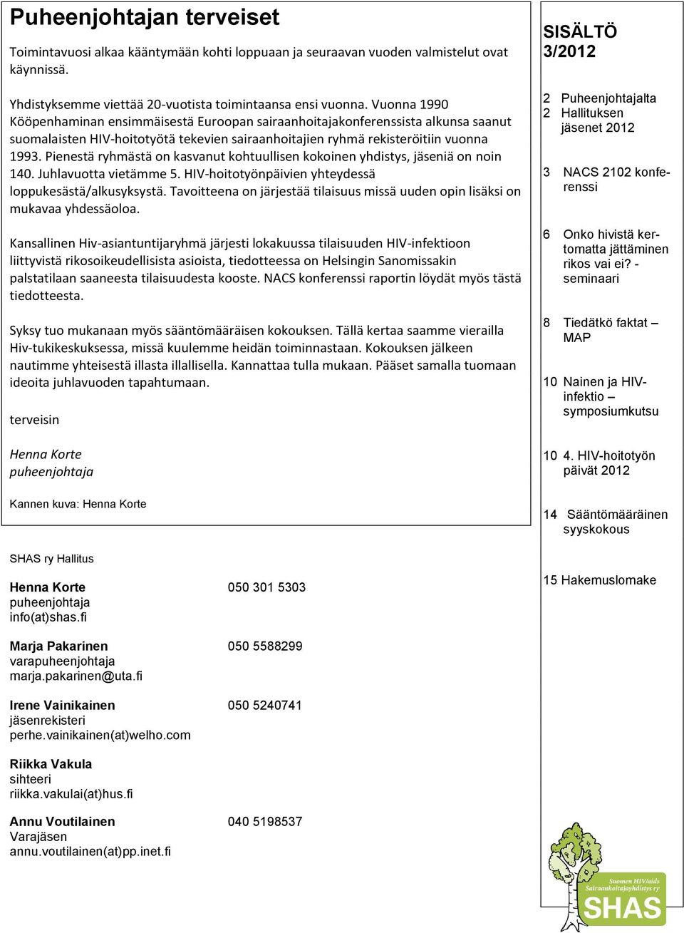 Pienestä ryhmästä on kasvanut kohtuullisen kokoinen yhdistys, jäseniä on noin 140. Juhlavuotta vietämme 5. HIV-hoitotyönpäivien yhteydessä loppukesästä/alkusyksystä.