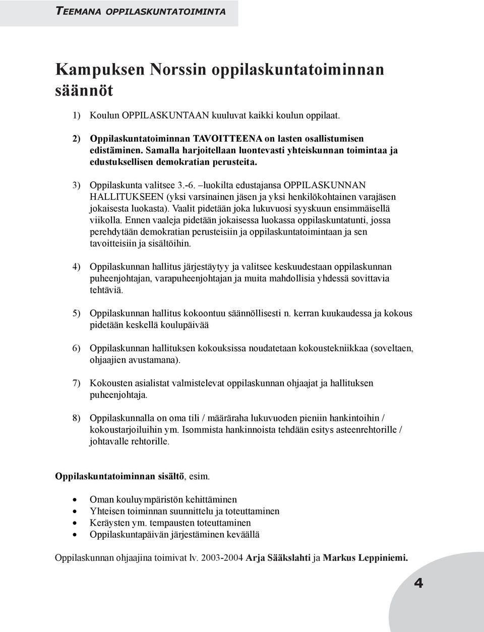 3) Oppilaskunta valitsee 3.-6. luokilta edustajansa OPPILASKUNNAN HALLITUKSEEN (yksi varsinainen jäsen ja yksi henkilökohtainen varajäsen jokaisesta luokasta).