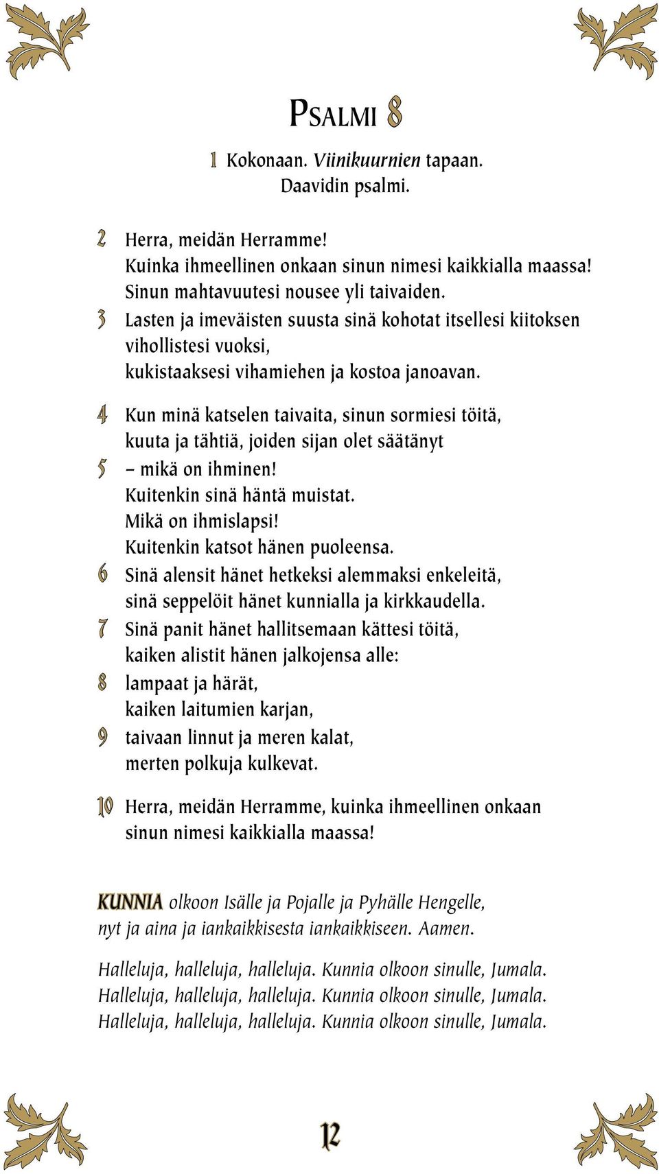 4 Kun minä katselen taivaita, sinun sormiesi töitä, kuuta ja tähtiä, joiden sijan olet säätänyt 5 mikä on ihminen! Kuitenkin sinä häntä muistat. Mikä on ihmislapsi! Kuitenkin katsot hänen puoleensa.