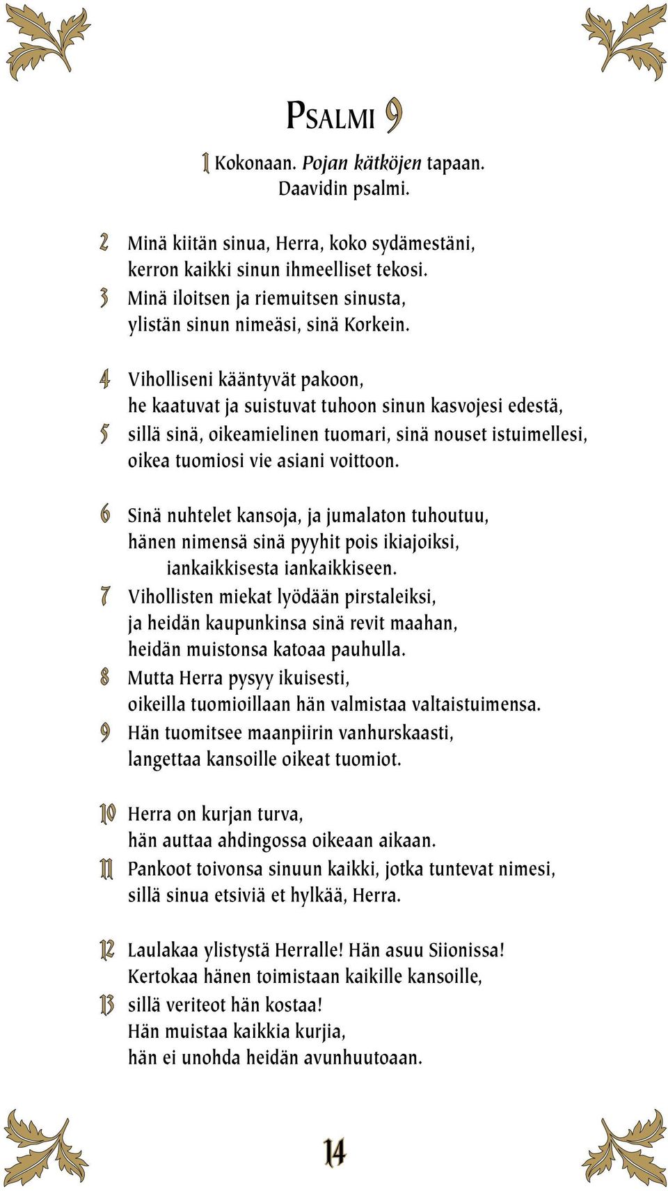 4 Viholliseni kääntyvät pakoon, he kaatuvat ja suistuvat tuhoon sinun kasvojesi edestä, 5 sillä sinä, oikeamielinen tuomari, sinä nouset istuimellesi, oikea tuomiosi vie asiani voittoon.