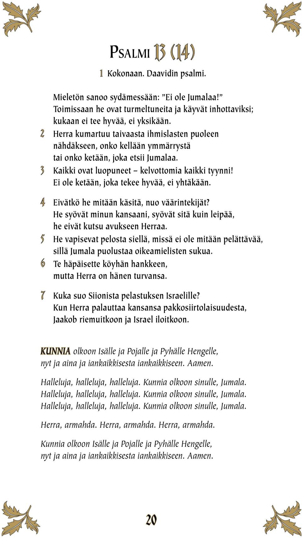 Ei ole ketään, joka tekee hyvää, ei yhtäkään. 4 Eivätkö he mitään käsitä, nuo väärintekijät? He syövät minun kansaani, syövät sitä kuin leipää, he eivät kutsu avukseen Herraa.