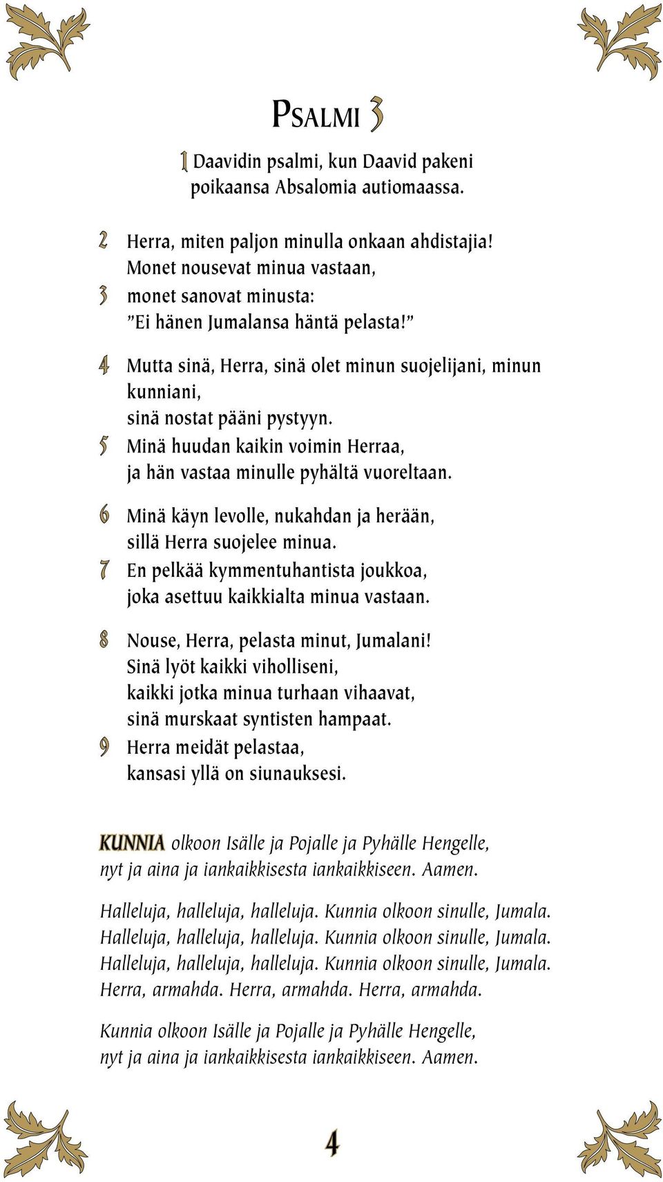 5 Minä huudan kaikin voimin Herraa, ja hän vastaa minulle pyhältä vuoreltaan. 6 Minä käyn levolle, nukahdan ja herään, sillä Herra suojelee minua.