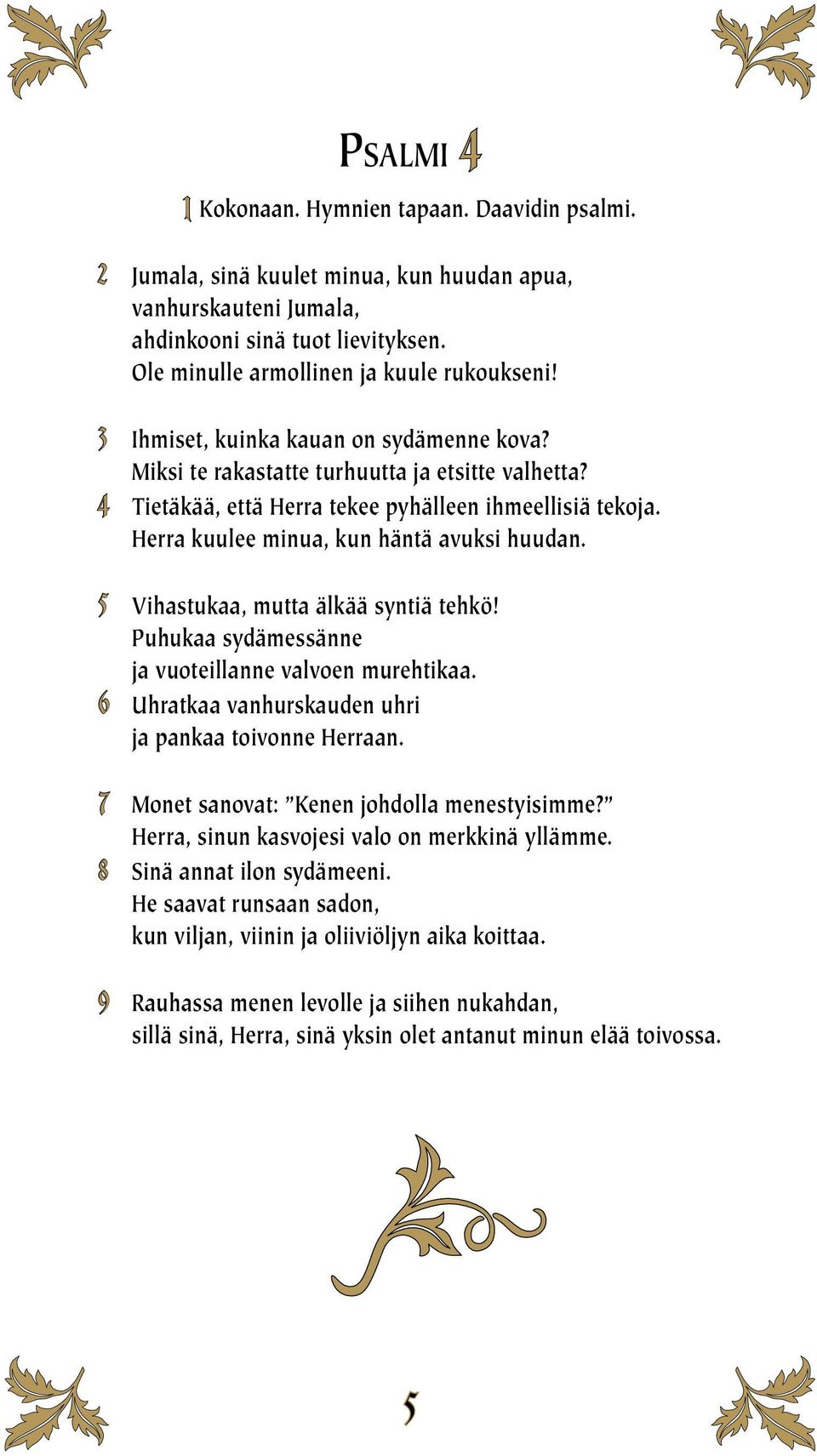 5 Vihastukaa, mutta älkää syntiä tehkö! Puhukaa sydämessänne ja vuoteillanne valvoen murehtikaa. 6 Uhratkaa vanhurskauden uhri ja pankaa toivonne Herraan.