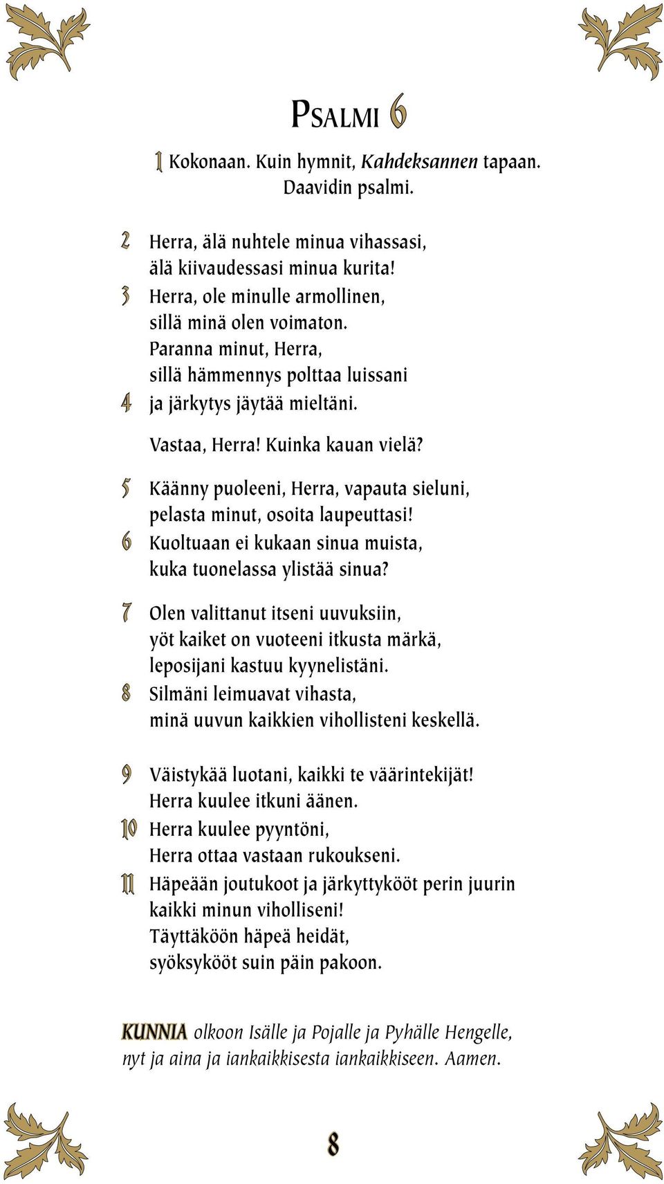 6 Kuoltuaan ei kukaan sinua muista, kuka tuonelassa ylistää sinua? 7 Olen valittanut itseni uuvuksiin, yöt kaiket on vuoteeni itkusta märkä, leposijani kastuu kyynelistäni.