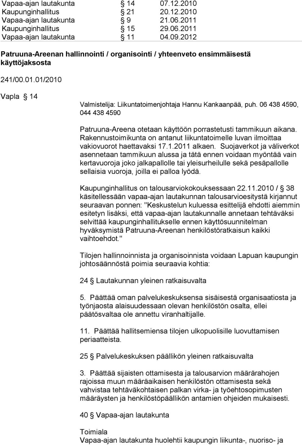 06 438 4590, Patruuna-Areena otetaan käyttöön porrastetusti tammikuun aikana. Rakennustoimikunta on antanut liikuntatoimelle luvan ilmoittaa vakiovuorot haettavaksi 17.1.2011 alkaen.