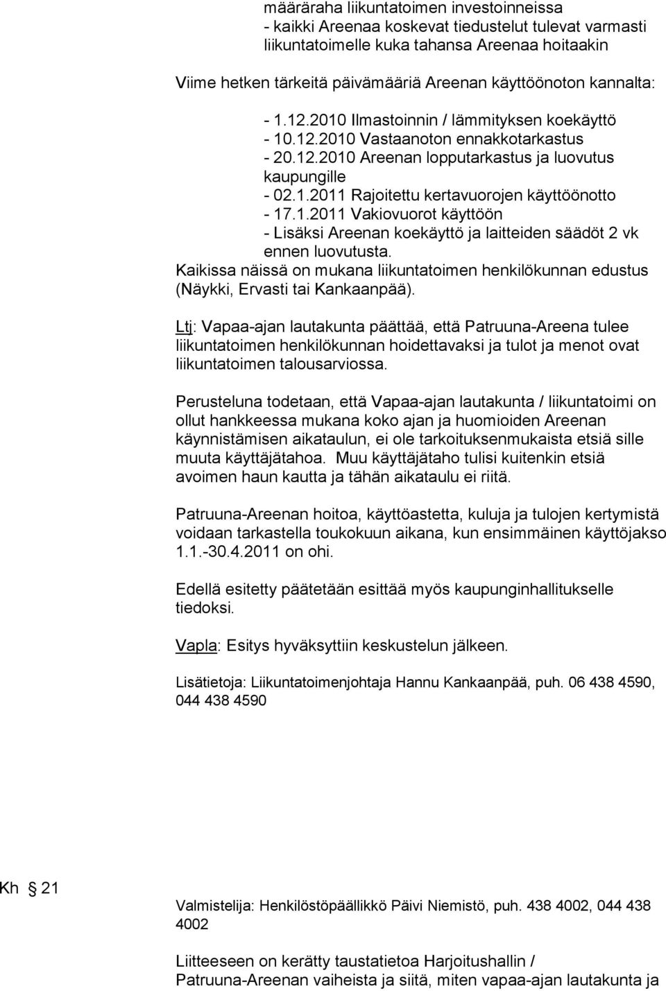 1.2011 Vakiovuorot käyttöön - Lisäksi Areenan koekäyttö ja laitteiden säädöt 2 vk ennen luovutusta. Kaikissa näissä on mukana liikuntatoimen henkilökunnan edustus (Näykki, Ervasti tai Kankaanpää).