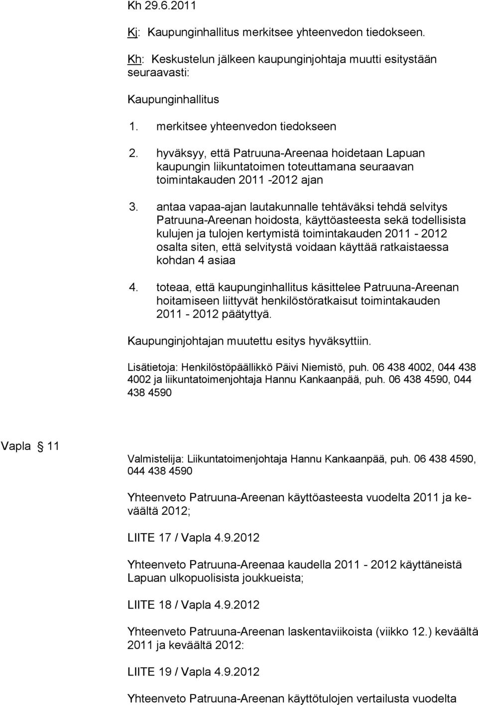 antaa vapaa-ajan lautakunnalle tehtäväksi tehdä selvitys Patruuna-Areenan hoidosta, käyttöasteesta sekä todellisista kulujen ja tulojen kertymistä toimintakauden 2011-2012 osalta siten, että