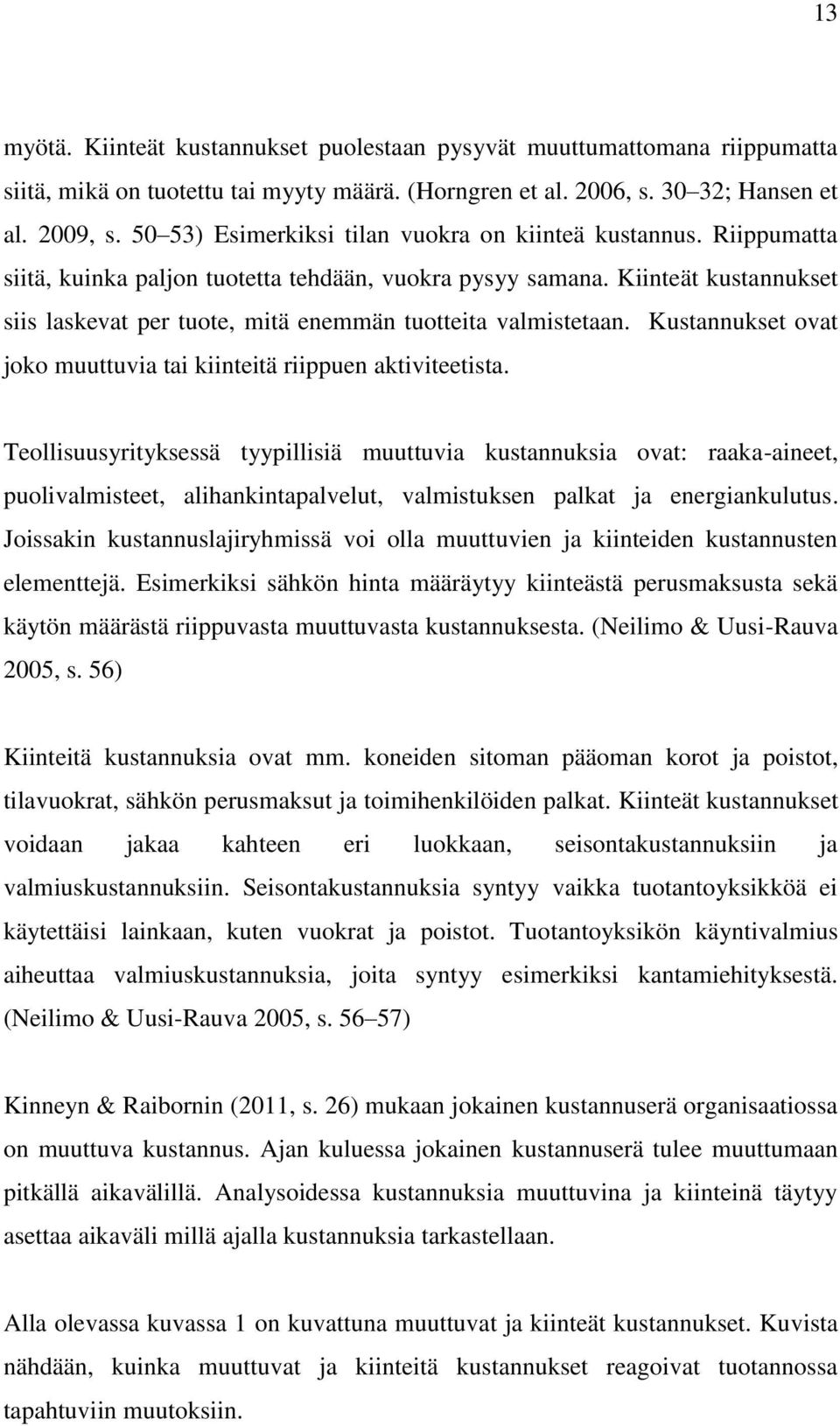 Kiinteät kustannukset siis laskevat per tuote, mitä enemmän tuotteita valmistetaan. Kustannukset ovat joko muuttuvia tai kiinteitä riippuen aktiviteetista.