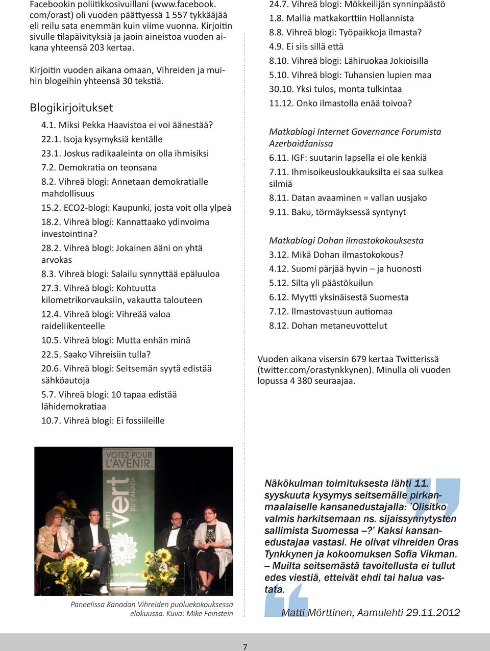 Miksi Pekka Haavistoa ei voi äänestää? 22.1. Isoja kysymyksiä kentälle 23.1. Joskus radikaaleinta on olla ihmisiksi 7.2. Demokratia on teonsana 8.2. Vihreä blogi: Annetaan demokratialle mahdollisuus 15.