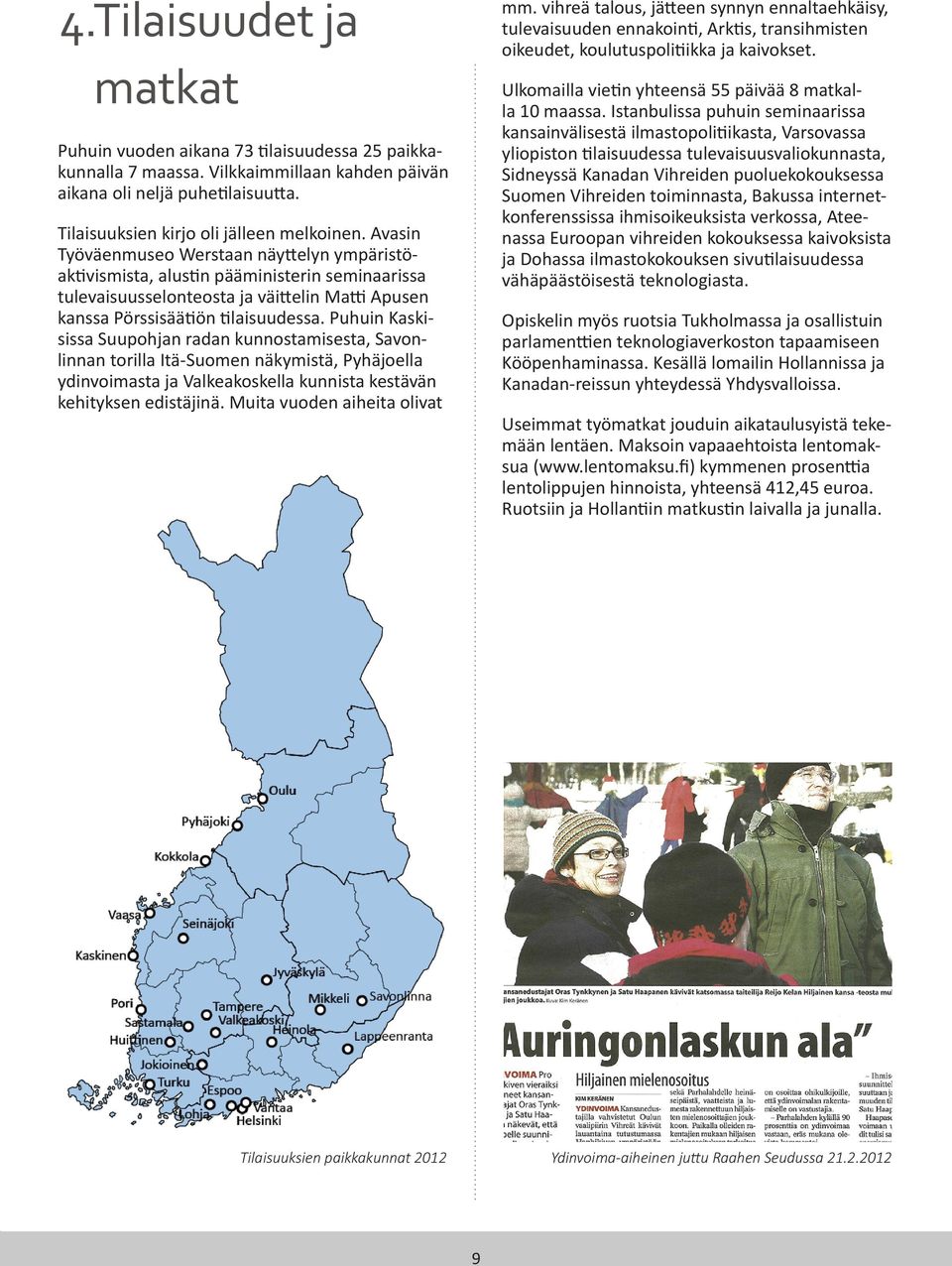 Puhuin Kaskisissa Suupohjan radan kunnostamisesta, Savonlinnan torilla Itä-Suomen näkymistä, Pyhäjoella ydinvoimasta ja Valkeakoskella kunnista kestävän kehityksen edistäjinä.