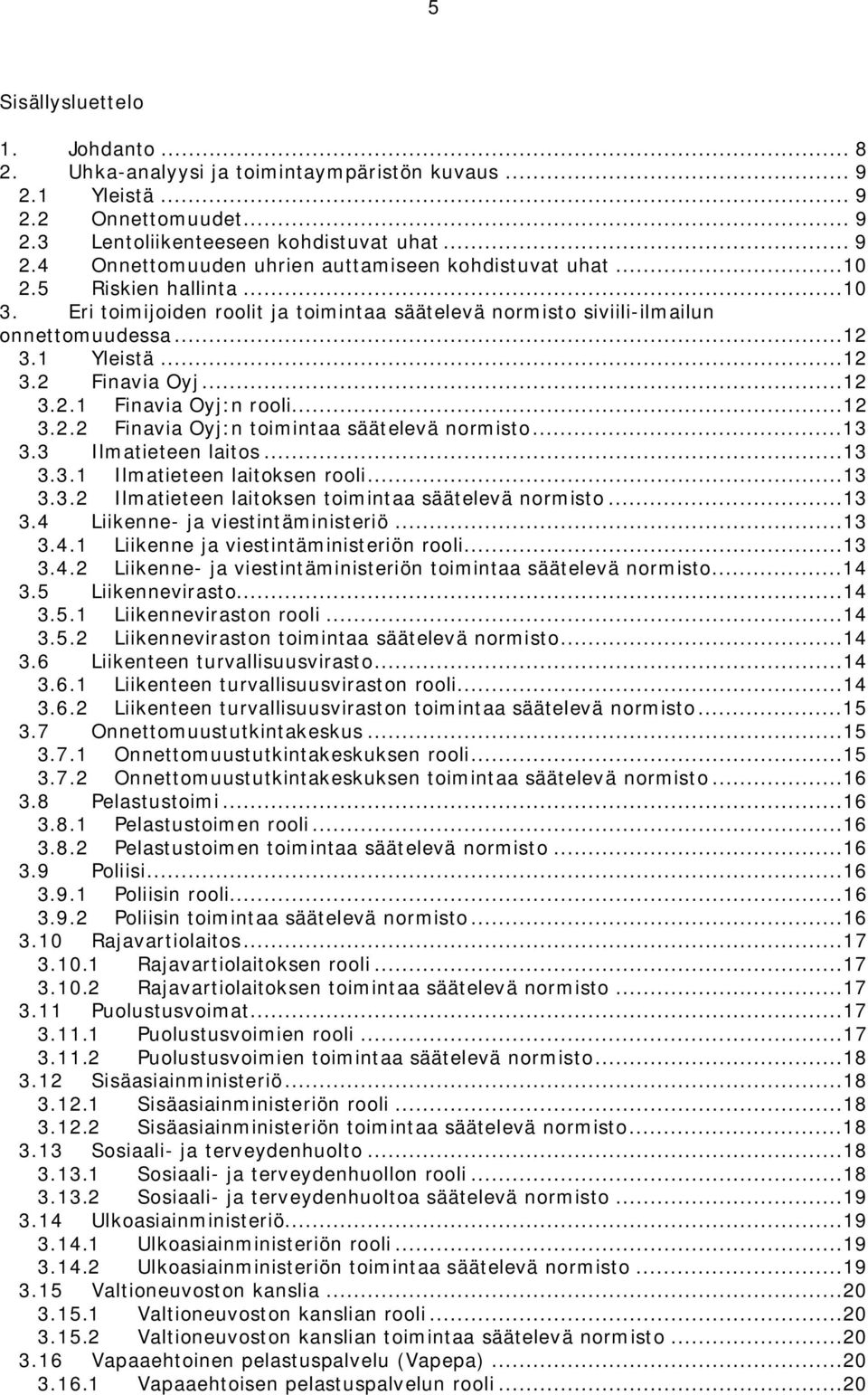 ..13 3.3 Ilmatieteen laitos...13 3.3.1 Ilmatieteen laitoksen rooli...13 3.3.2 Ilmatieteen laitoksen toimintaa säätelevä normisto...13 3.4 Liikenne- ja viestintäministeriö...13 3.4.1 Liikenne ja viestintäministeriön rooli.