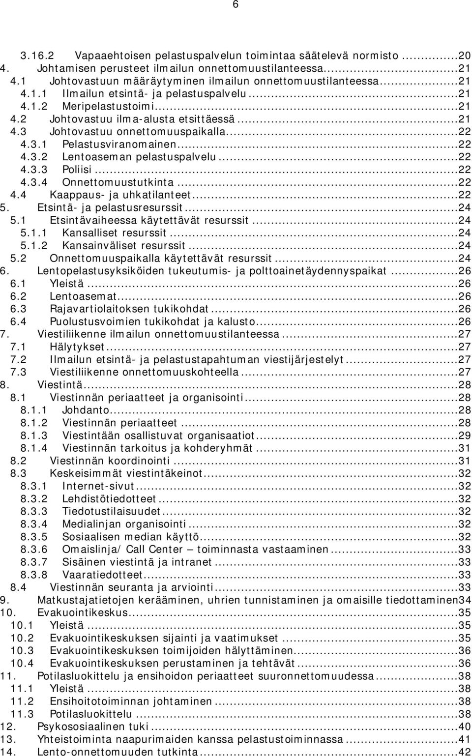 ..22 4.3.3 Poliisi...22 4.3.4 Onnettomuustutkinta...22 4.4 Kaappaus- ja uhkatilanteet...22 5. Etsintä- ja pelastusresurssit...24 5.1 Etsintävaiheessa käytettävät resurssit...24 5.1.1 Kansalliset resurssit.