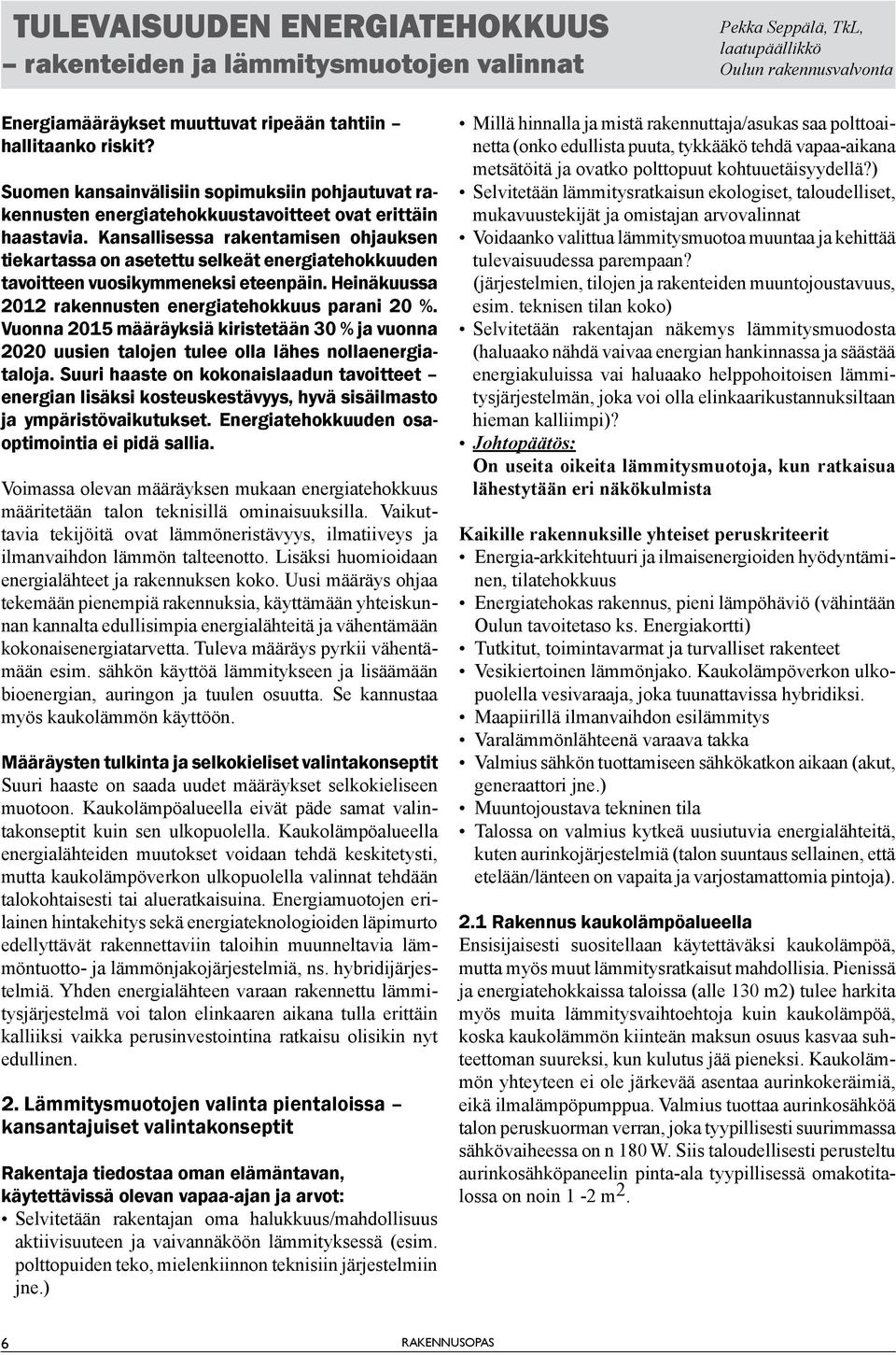 Kansallisessa rakentamisen ohjauksen tiekartassa on asetettu selkeät energiatehokkuuden tavoitteen vuosikymmeneksi eteenpäin. Heinäkuussa 2012 rakennusten energiatehokkuus parani 20 %.