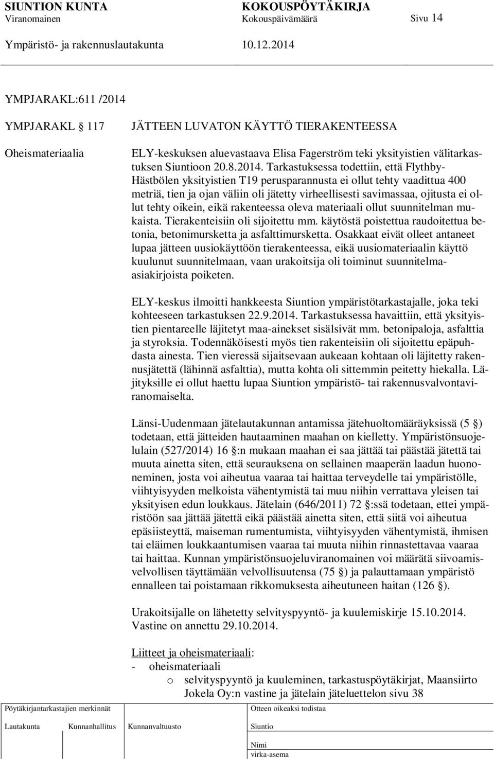 Tarkastuksessa todettiin, että Flythby- Hästbölen yksityistien T19 perusparannusta ei ollut tehty vaadittua 400 metriä, tien ja ojan väliin oli jätetty virheellisesti savimassaa, ojitusta ei ollut